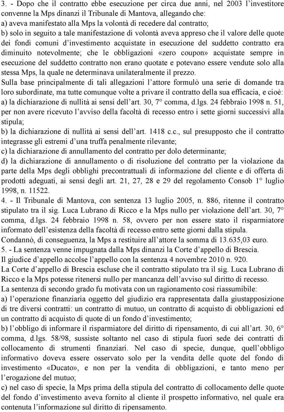 diminuito notevolmente; che le obbligazioni «zero coupon» acquistate sempre in esecuzione del suddetto contratto non erano quotate e potevano essere vendute solo alla stessa Mps, la quale ne