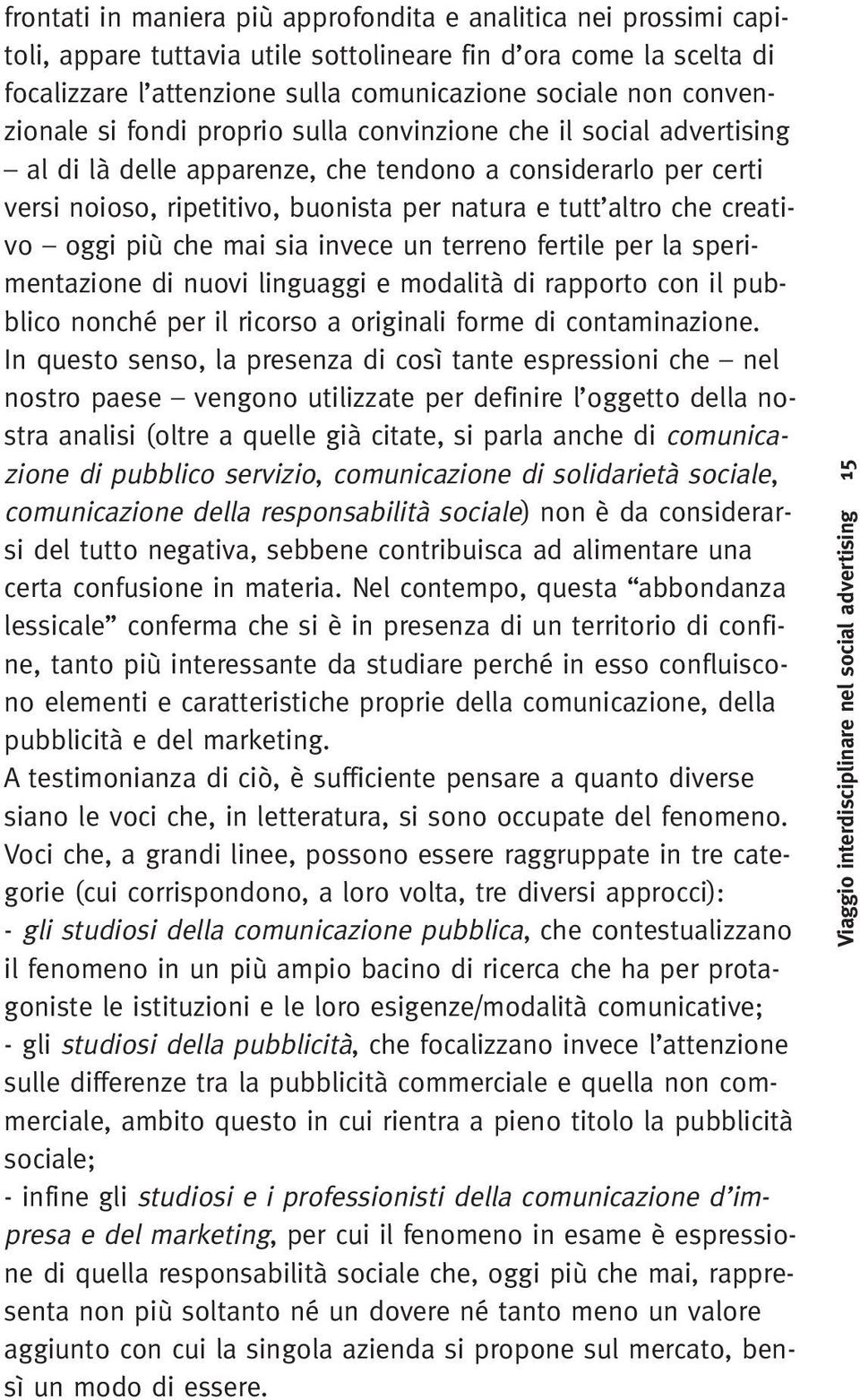 che creativo oggi più che mai sia invece un terreno fertile per la sperimentazione di nuovi linguaggi e modalità di rapporto con il pubblico nonché per il ricorso a originali forme di contaminazione.