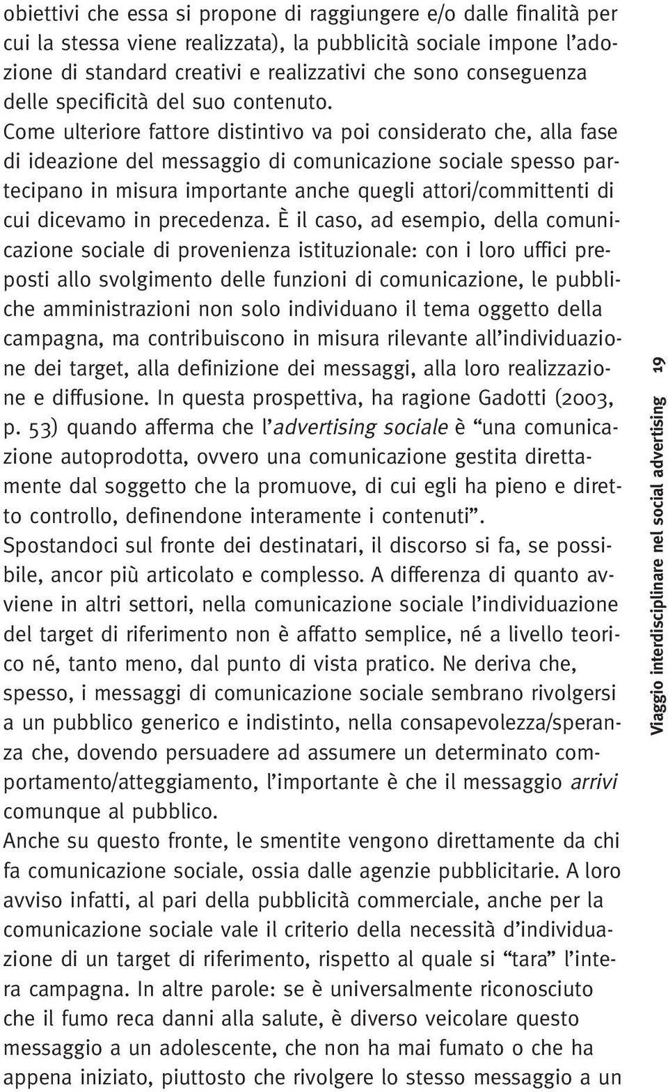 Come ulteriore fattore distintivo va poi considerato che, alla fase di ideazione del messaggio di comunicazione sociale spesso partecipano in misura importante anche quegli attori/committenti di cui