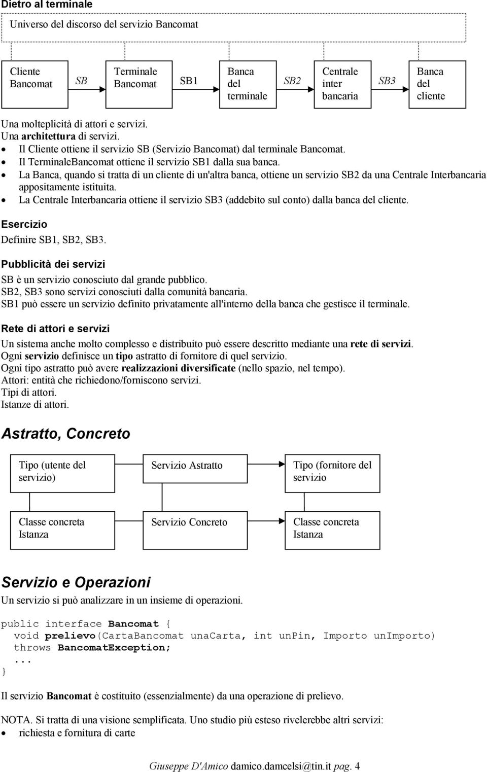 La Banca, quando si tratta di un cliente di un'altra banca, ottiene un servizio SB2 da una Centrale Interbancaria appositamente istituita.