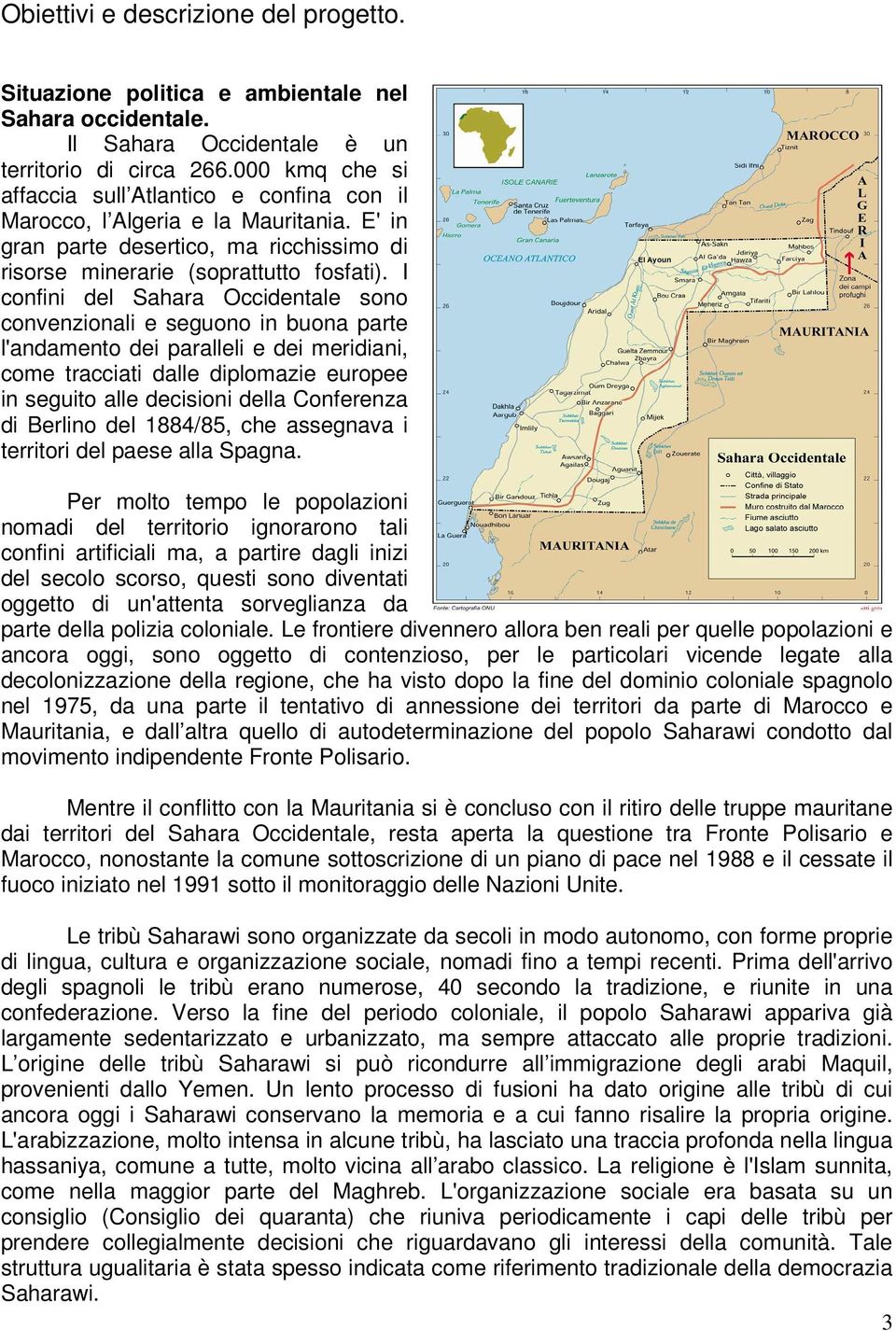 I confini del Sahara Occidentale sono convenzionali e seguono in buona parte l'andamento dei paralleli e dei meridiani, come tracciati dalle diplomazie europee in seguito alle decisioni della
