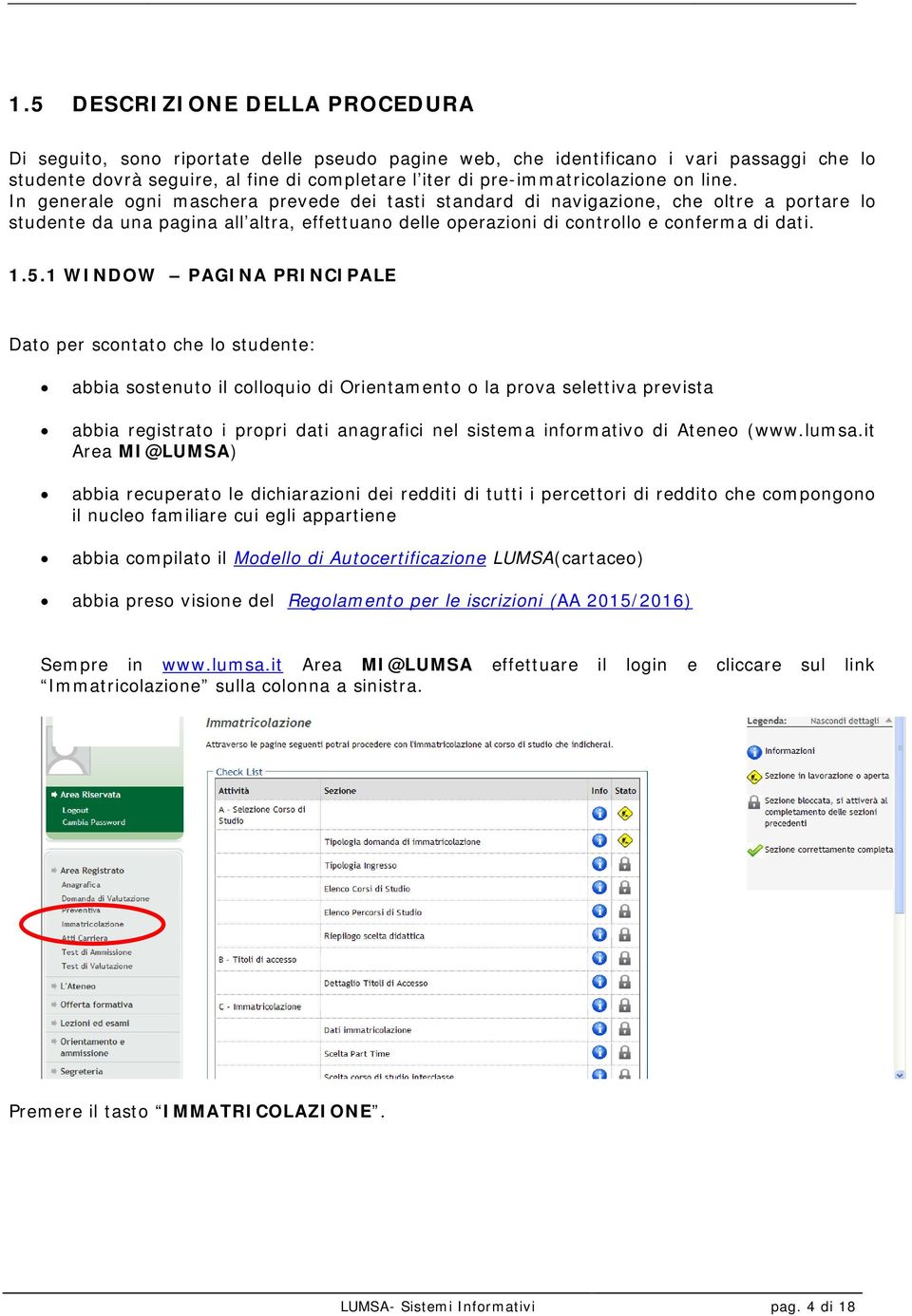 In generale ogni maschera prevede dei tasti standard di navigazione, che oltre a portare lo studente da una pagina all altra, effettuano delle operazioni di controllo e conferma di dati. 1.5.