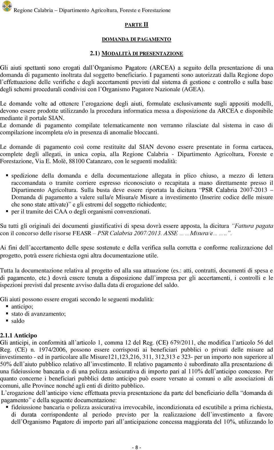 I pagamenti sono autorizzati dalla Regione dopo l effettuazione delle verifiche e degli accertamenti previsti dal sistema di gestione e controllo e sulla base degli schemi procedurali condivisi con l