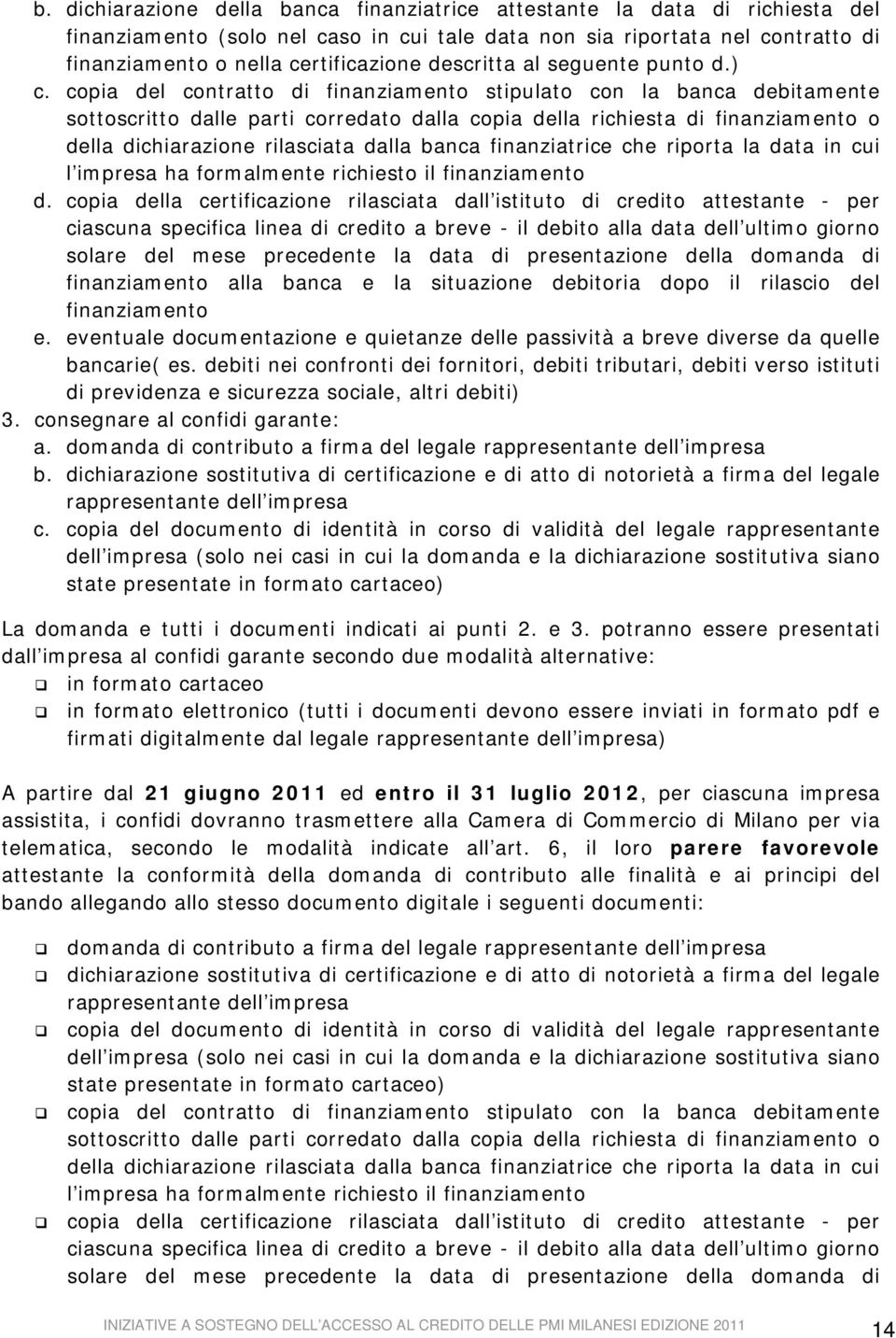 copia del contratto di finanziamento stipulato con la banca debitamente sottoscritto dalle parti corredato dalla copia della richiesta di finanziamento o della dichiarazione rilasciata dalla banca