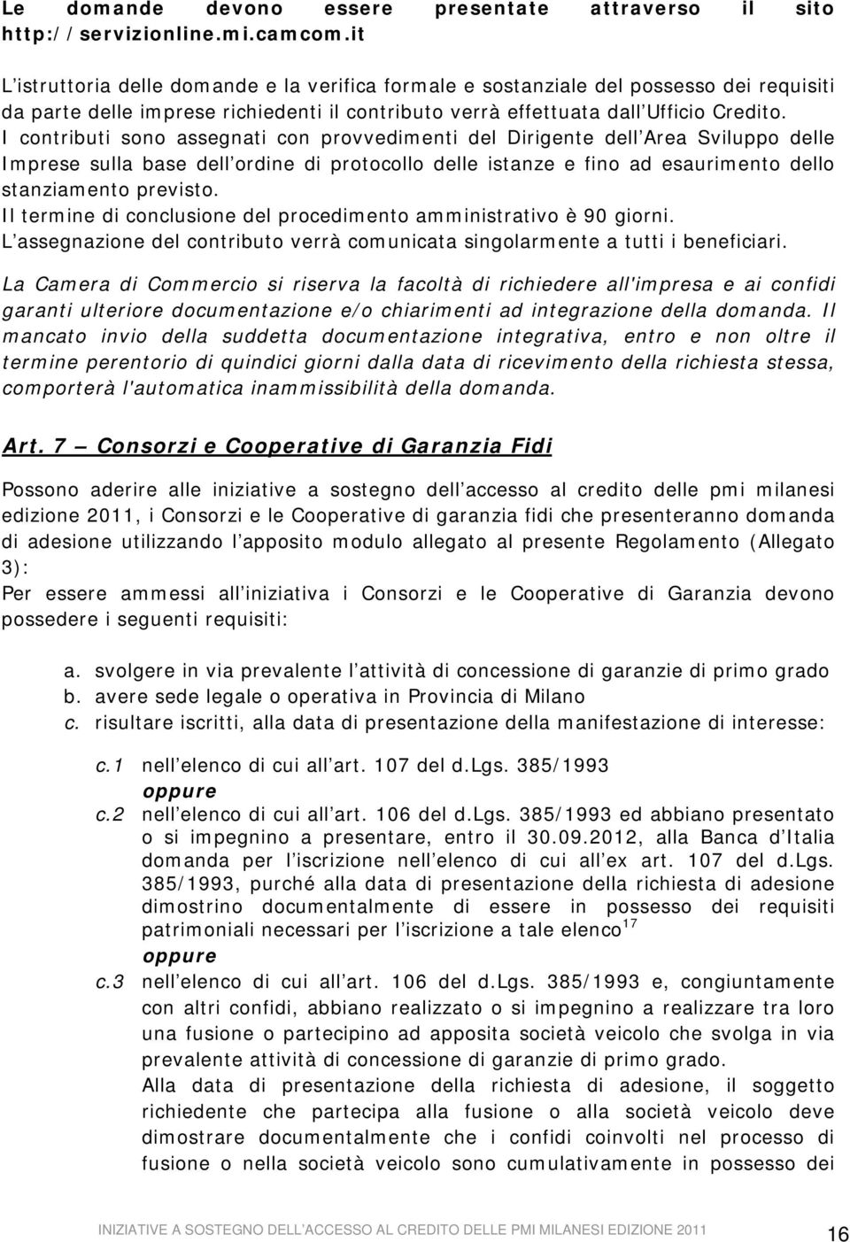 I contributi sono assegnati con provvedimenti del Dirigente dell Area Sviluppo delle Imprese sulla base dell ordine di protocollo delle istanze e fino ad esaurimento dello stanziamento previsto.