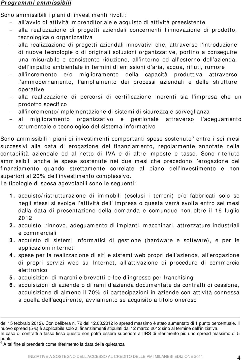 portino a conseguire una misurabile e consistente riduzione, all interno ed all esterno dell azienda, dell impatto ambientale in termini di emissioni d aria, acqua, rifiuti, rumore all incremento e/o