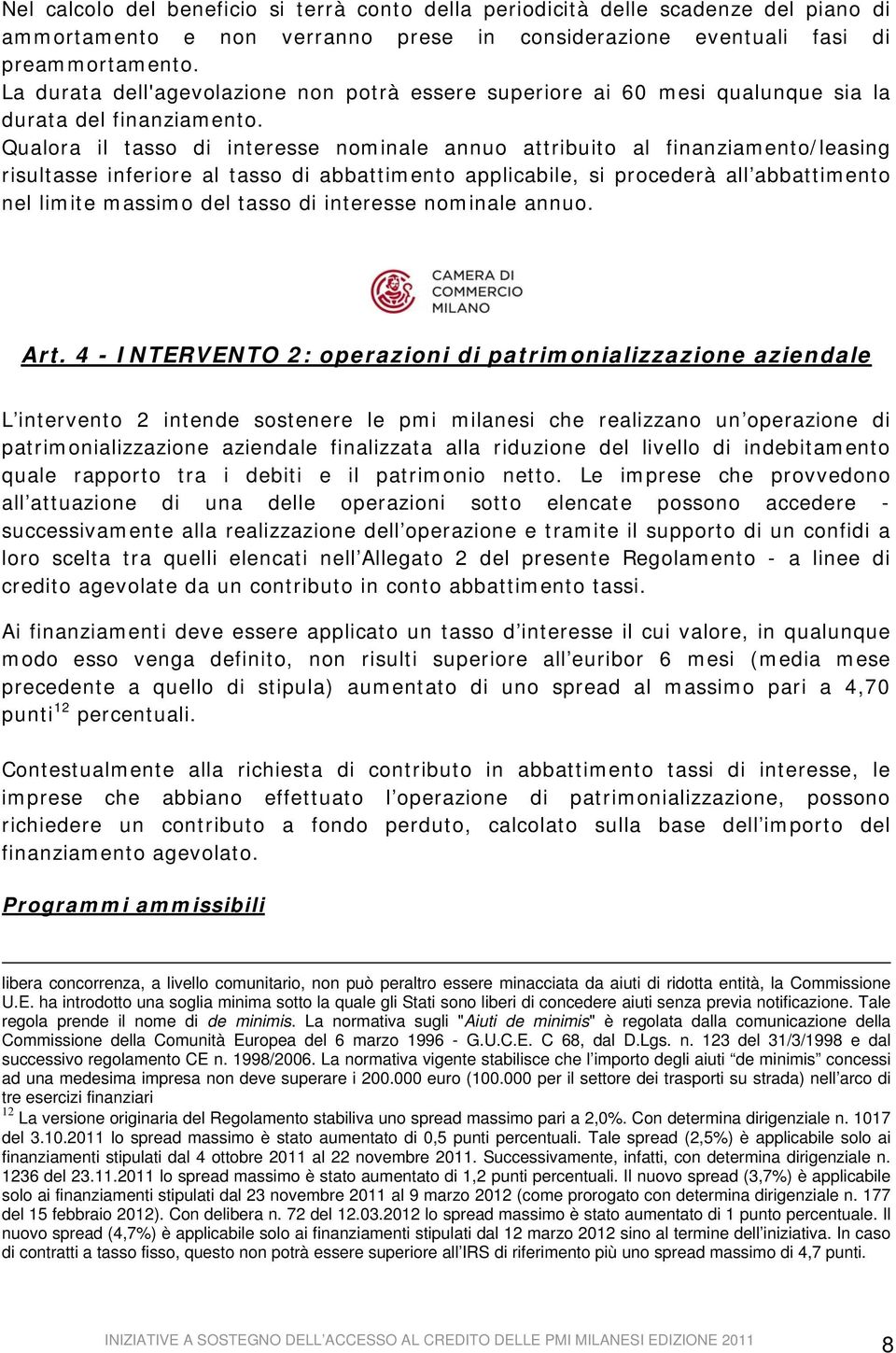 Qualora il tasso di interesse nominale annuo attribuito al finanziamento/leasing risultasse inferiore al tasso di abbattimento applicabile, si procederà all abbattimento nel limite massimo del tasso