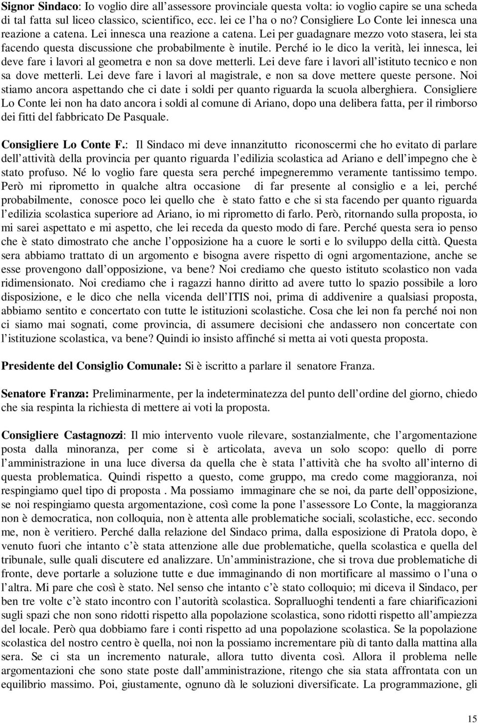 Perché io le dico la verità, lei innesca, lei deve fare i lavori al geometra e non sa dove metterli. Lei deve fare i lavori all istituto tecnico e non sa dove metterli.