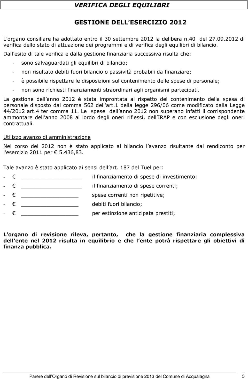 Dall esito di tale verifica e dalla gestione finanziaria successiva risulta che: - sono salvaguardati gli equilibri di bilancio; - non risultato debiti fuori bilancio o passività probabili da