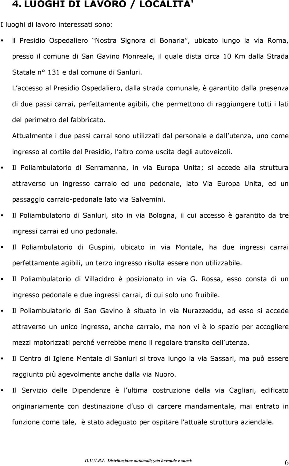 L access al Presidi Ospedalier, dalla strada cmunale, è garantit dalla presenza di due passi carrai, perfettamente agibili, che permettn di raggiungere tutti i lati del perimetr del fabbricat.