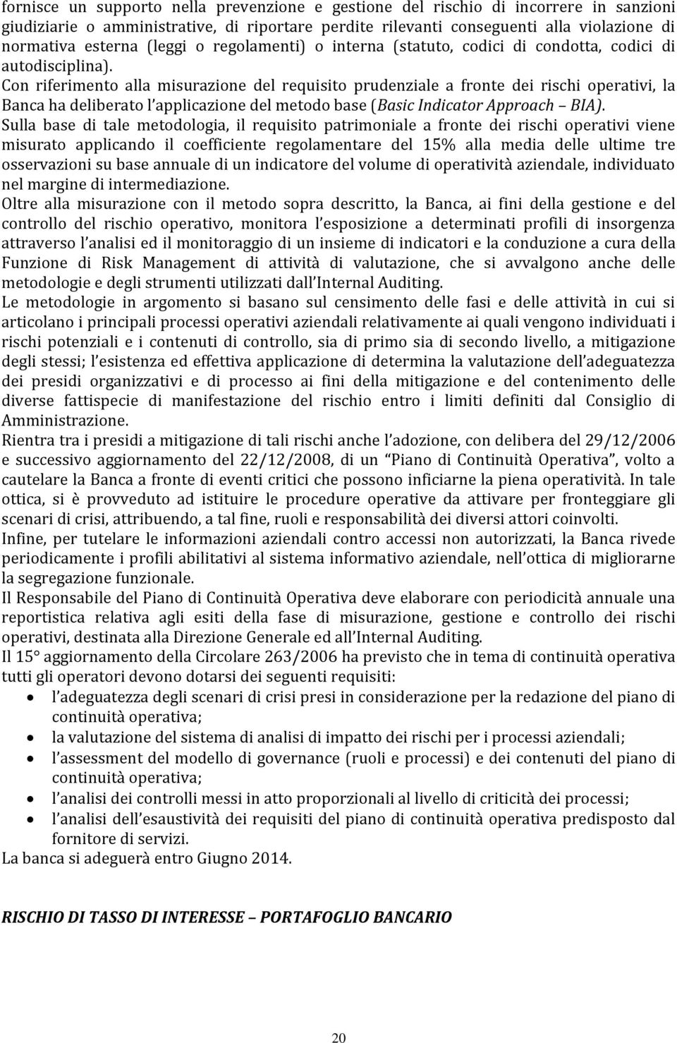 Con riferimento alla misurazione del requisito prudenziale a fronte dei rischi operativi, la Banca ha deliberato l applicazione del metodo base (Basic Indicator Approach BIA).