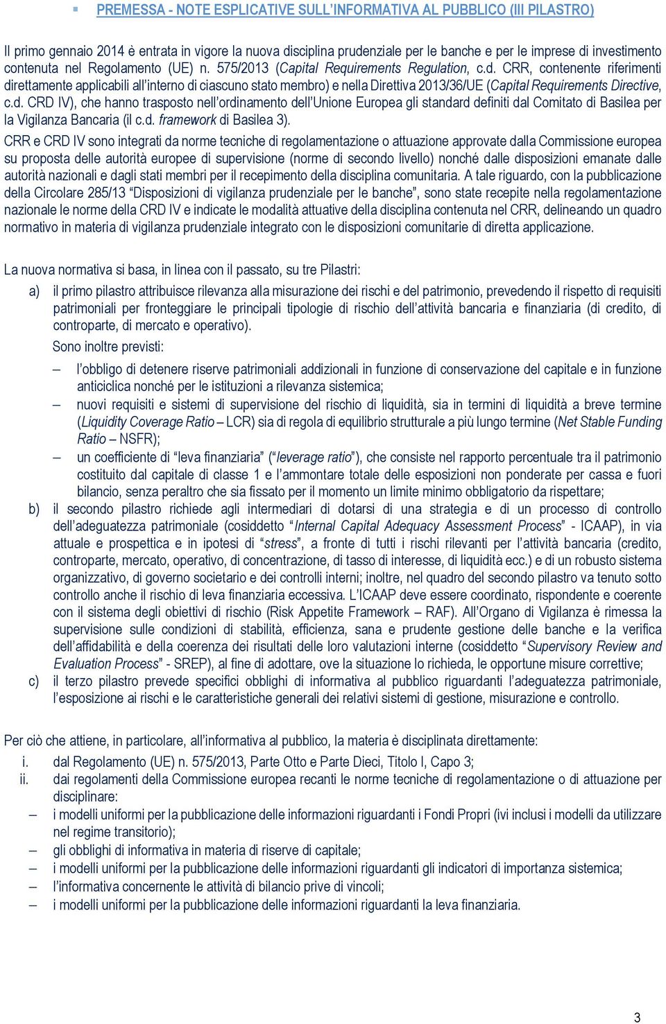 CRR, contenente riferimenti direttamente applicabili all interno di ciascuno stato membro) e nella Direttiva 2013/36/UE (Capital Requirements Directive, c.d. CRD IV), che hanno trasposto nell ordinamento dell Unione Europea gli standard definiti dal Comitato di Basilea per la Vigilanza Bancaria (il c.