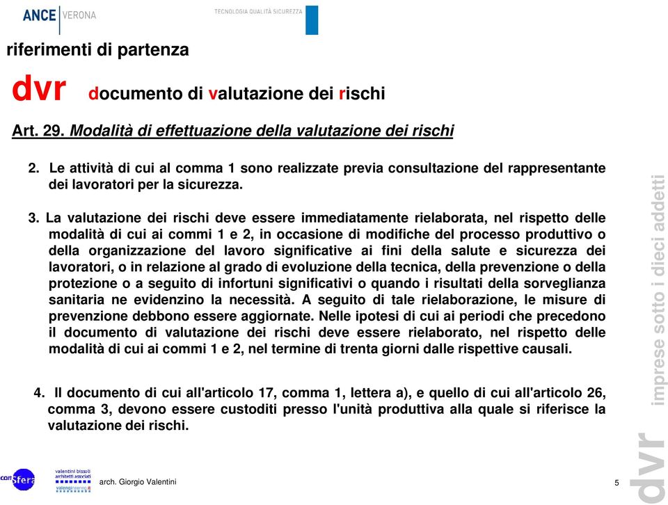 La valutazione dei rischi deve essere immediatamente rielaborata, nel rispetto delle modalità di cui ai commi 1 e 2, in occasione di modifiche del processo produttivo o della organizzazione del