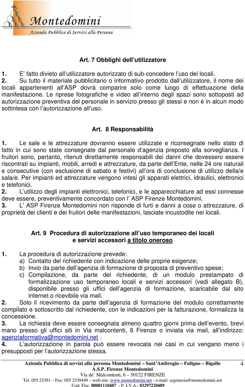 Le riprese fotografiche e video all interno degli spazi sono sottoposti ad autorizzazione preventiva del personale in servizio presso gli stessi e non è in alcun modo sottintesa con l autorizzazione