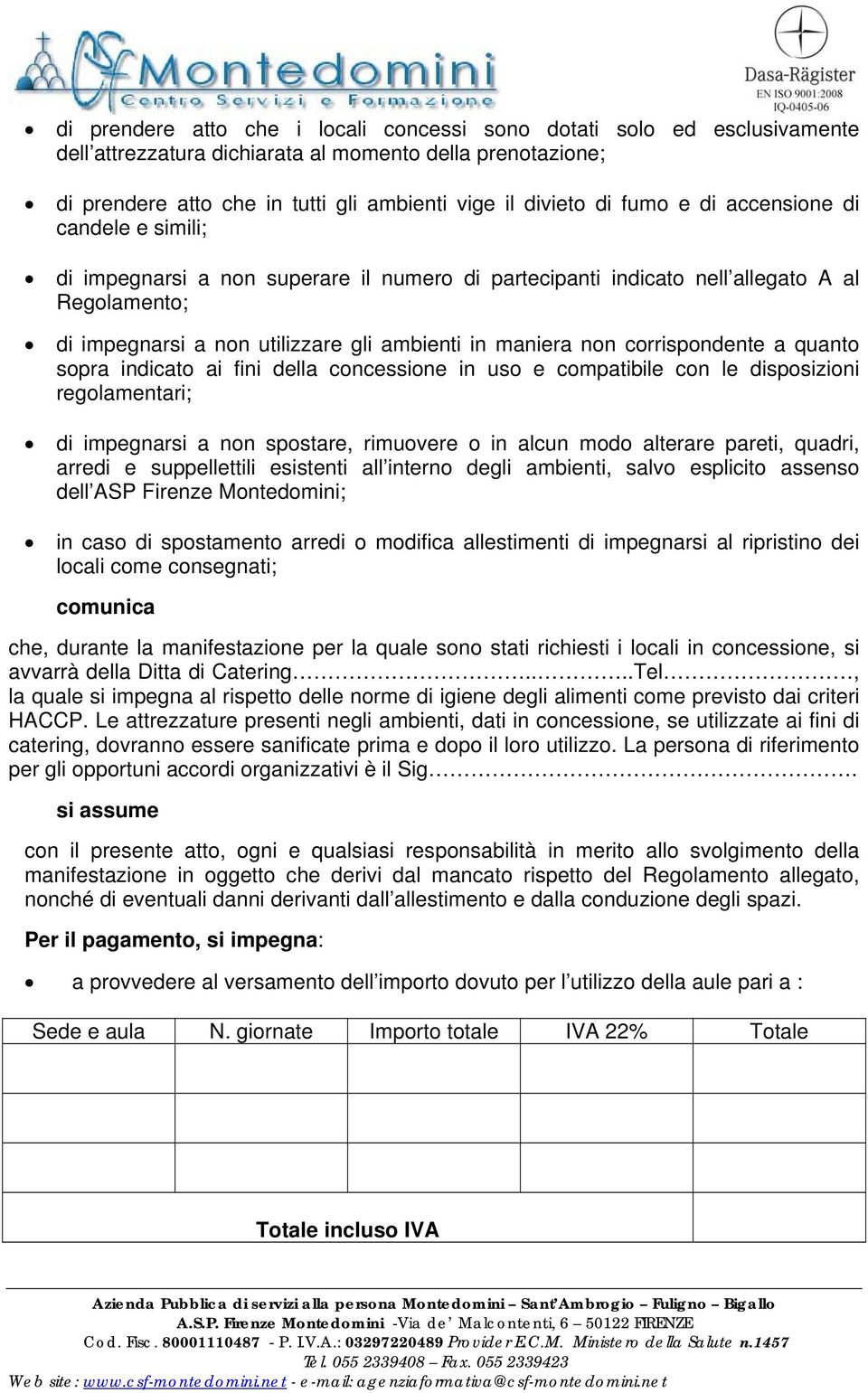 corrispondente a quanto sopra indicato ai fini della concessione in uso e compatibile con le disposizioni regolamentari; di impegnarsi a non spostare, rimuovere o in alcun modo alterare pareti,