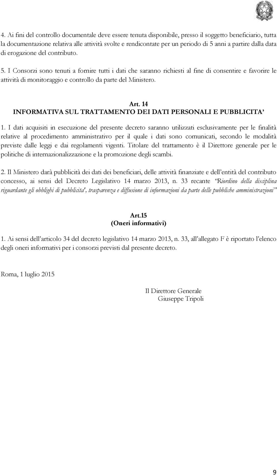 I Consorzi sono tenuti a fornire tutti i dati che saranno richiesti al fine di consentire e favorire le attività di monitoraggio e controllo da parte del Ministero. Art.