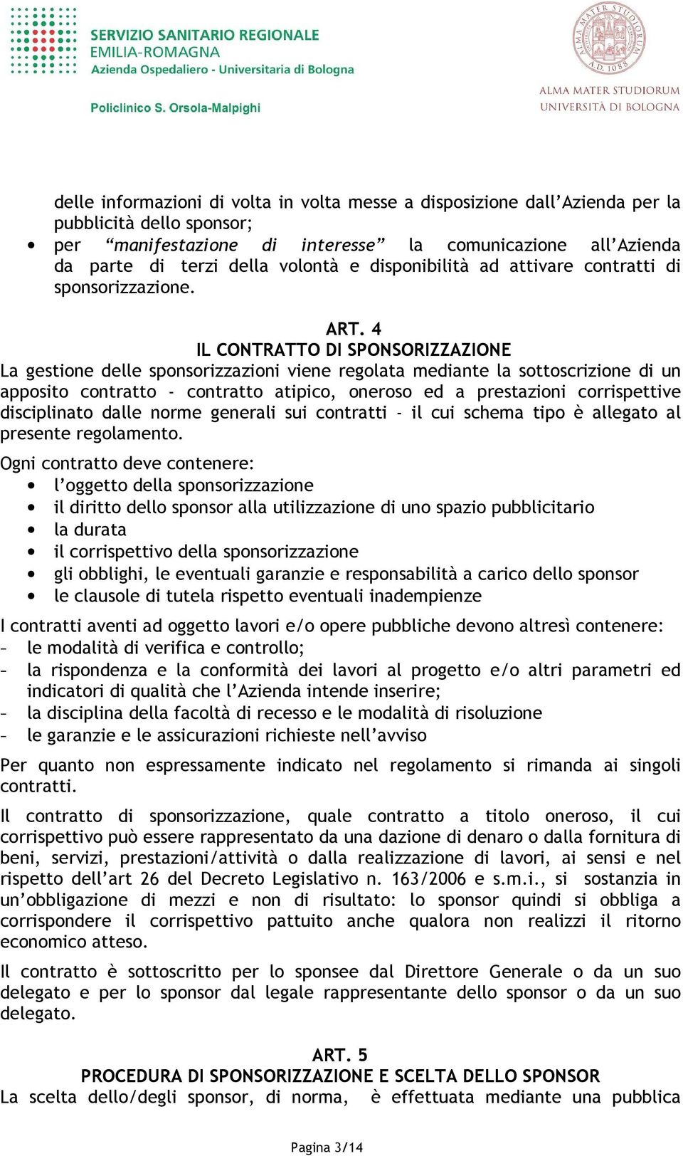 4 IL CONTRATTO DI SPONSORIZZAZIONE La gestione delle sponsorizzazioni viene regolata mediante la sottoscrizione di un apposito contratto - contratto atipico, oneroso ed a prestazioni corrispettive