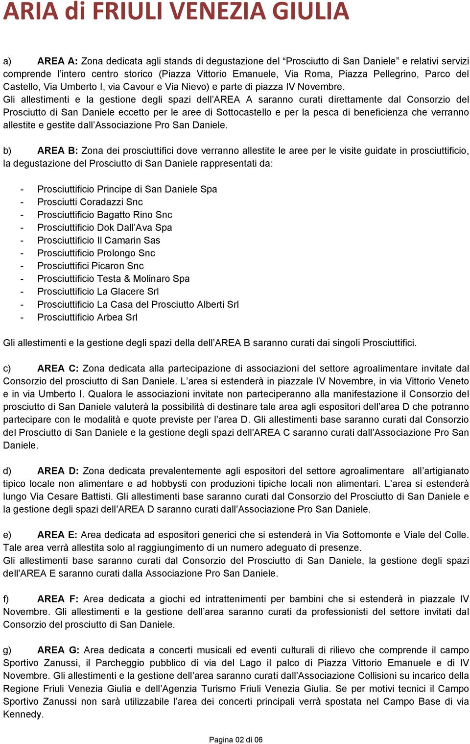 Gli allestimenti e la gestione degli spazi dell AREA A saranno curati direttamente dal Consorzio del Prosciutto di San Daniele eccetto per le aree di Sottocastello e per la pesca di beneficienza che