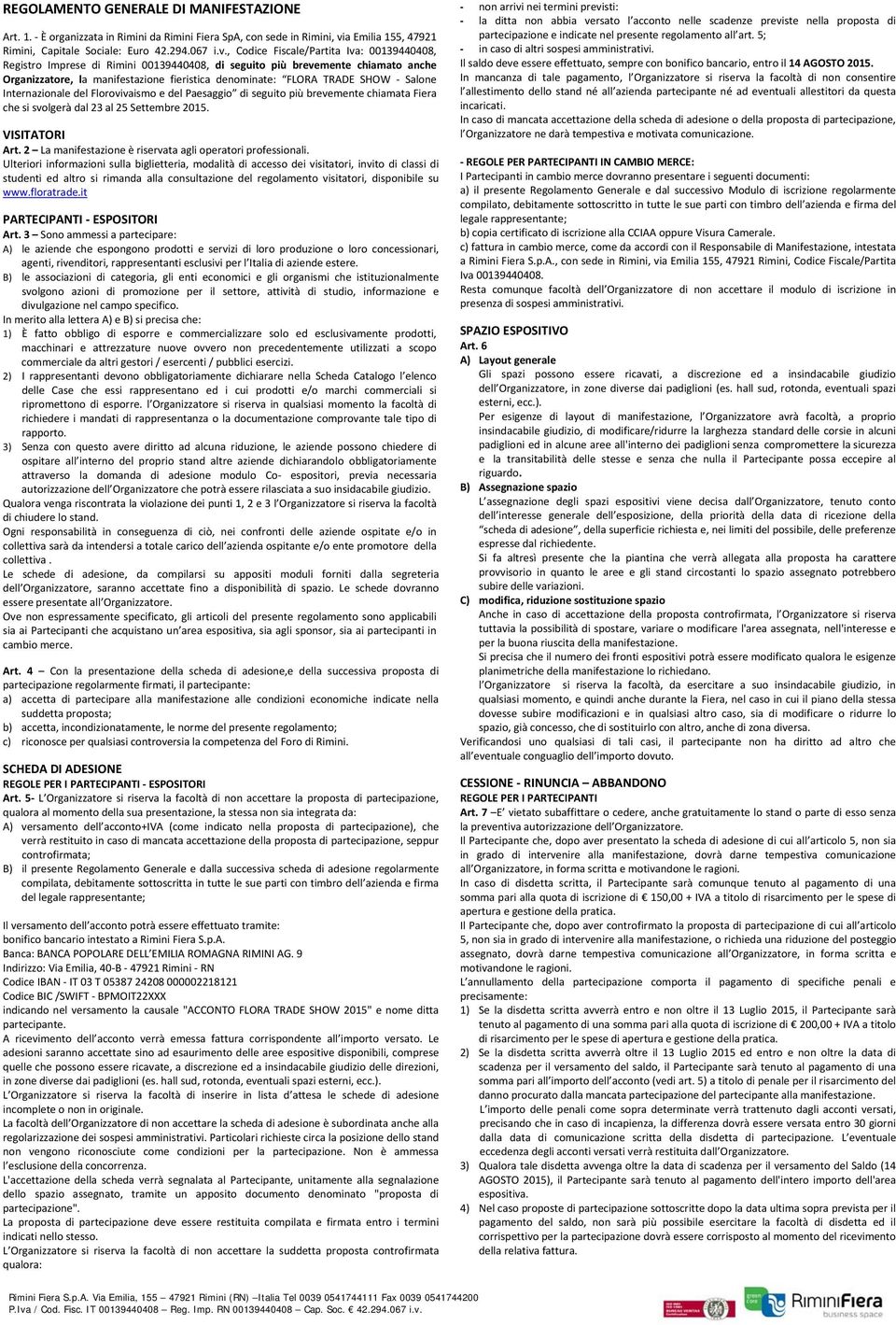 , Codice Fiscale/Partita Iva: 00139440408, Registro Imprese di Rimini 00139440408, di seguito più brevemente chiamato anche Organizzatore, la manifestazione fieristica denominate: FLORA TRADE SHOW