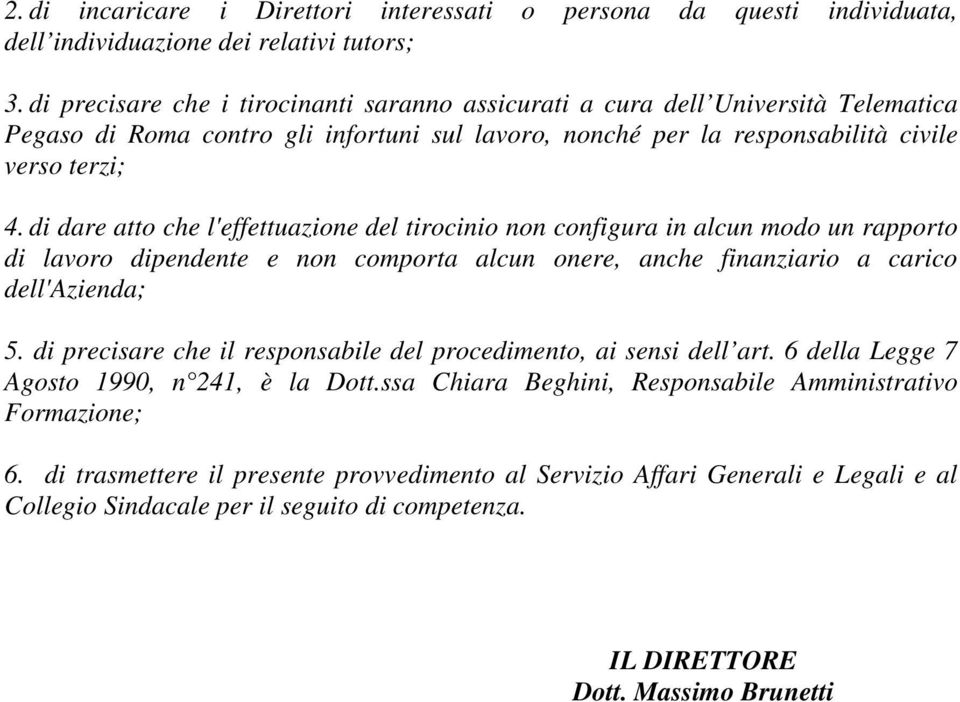 di dare atto che l'effettuazione del tirocinio non configura in alcun modo un rapporto di lavoro dipendente e non comporta alcun onere, anche finanziario a carico dell'azienda; 5.