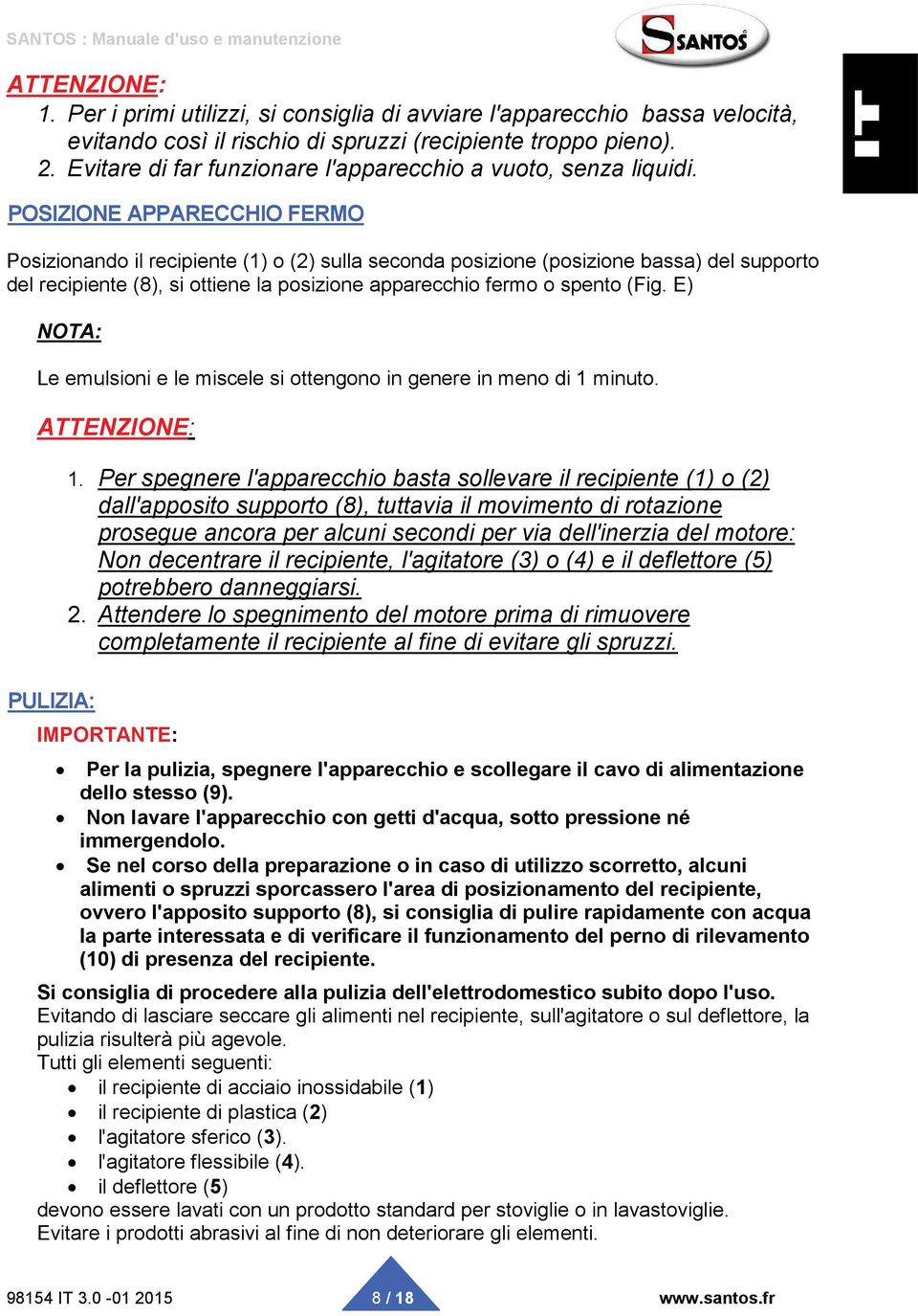 POSIZIONE APPARECCHIO FERMO Posizionando il recipiente (1) o (2) sulla seconda posizione (posizione bassa) del supporto del recipiente (8), si ottiene la posizione apparecchio fermo o spento (Fig.