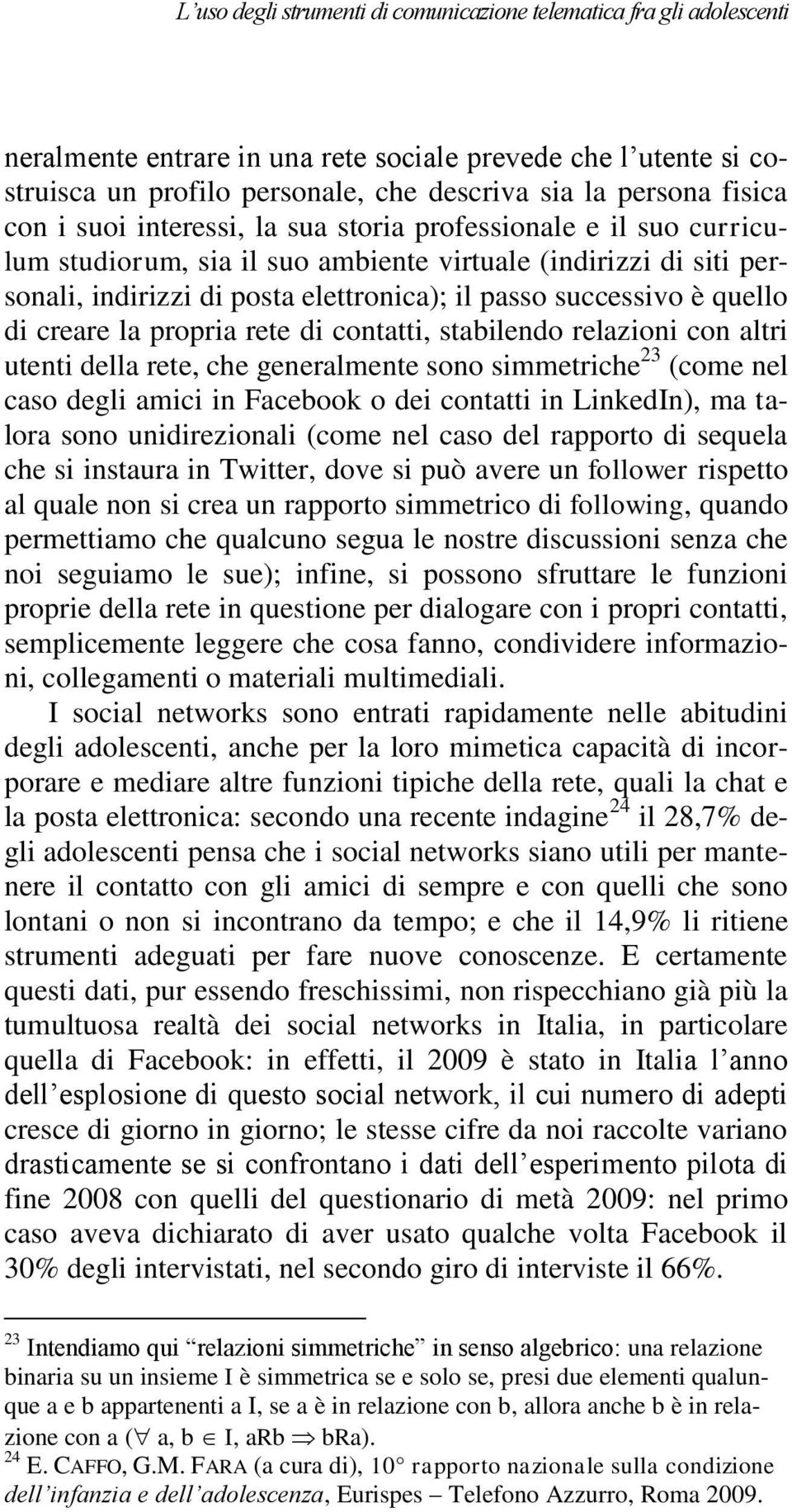 è quello di creare la propria rete di contatti, stabilendo relazioni con altri utenti della rete, che generalmente sono simmetriche 23 (come nel caso degli amici in Facebook o dei contatti in