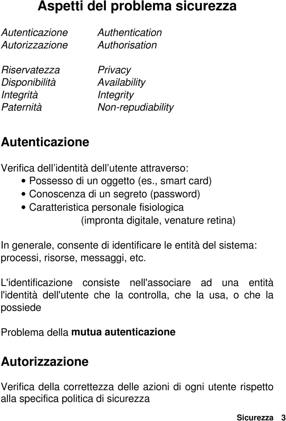 , smart card) Conoscenza di un segreto (password) Caratteristica personale fisiologica (impronta digitale, venature retina) In generale, consente di identificare le entità del sistema: processi,