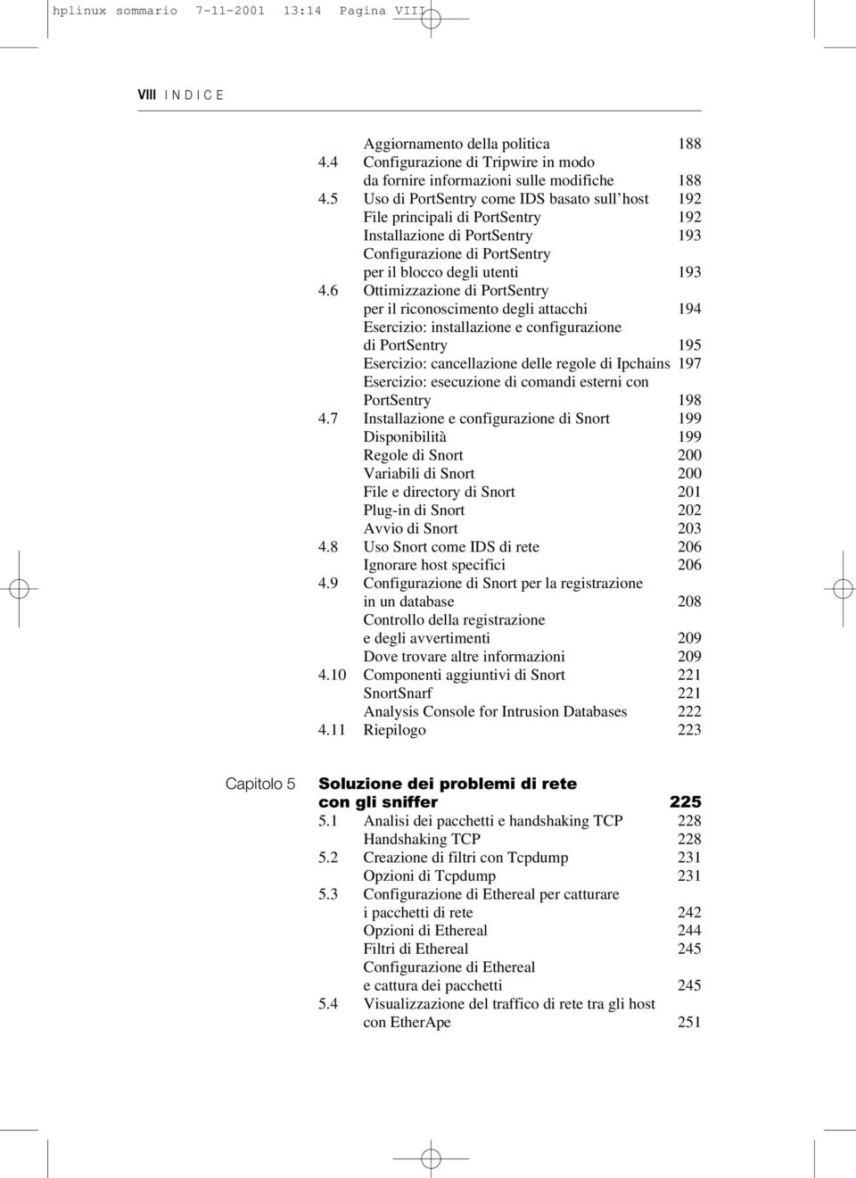 6 Ottimizzazione di PortSentry per il riconoscimento degli attacchi 194 Esercizio: installazione e configurazione di PortSentry 195 Esercizio: cancellazione delle regole di Ipchains 197 Esercizio: