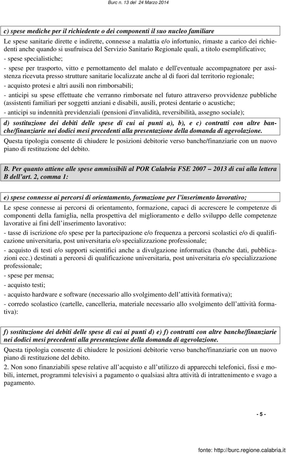 assistenza ricevuta presso strutture sanitarie localizzate anche al di fuori dal territorio regionale; - acquisto protesi e altri ausili non rimborsabili; - anticipi su spese effettuate che verranno