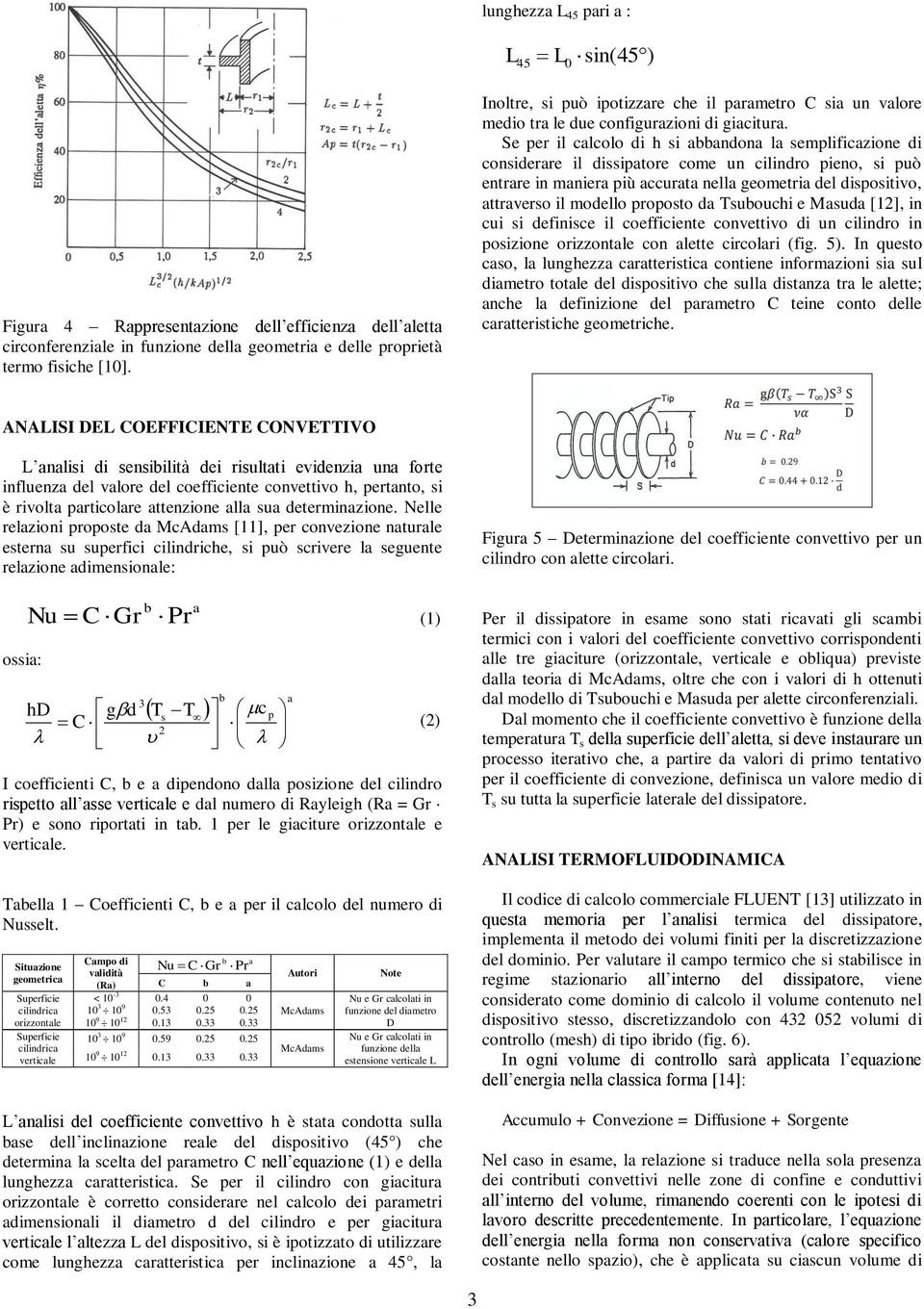 Se per il calcolo di h si abbandona la semplificazione di considerare il dissipatore come un cilindro pieno, si può entrare in maniera più accurata nella geometria del dispositivo, attraverso il