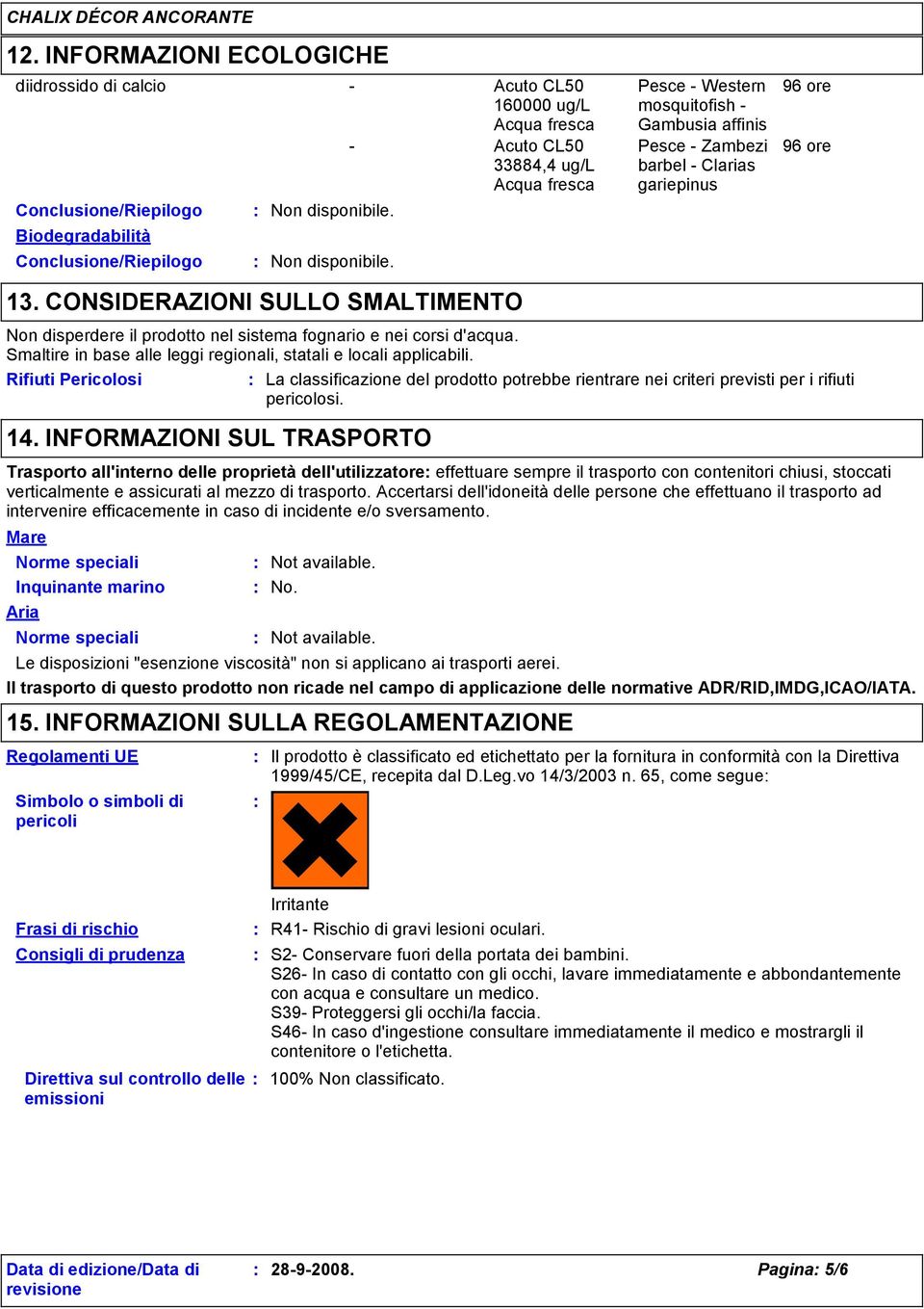 d'acqua. Smaltire in base alle leggi regionali, statali e locali applicabili. Rifiuti Pericolosi La classificazione del prodotto potrebbe rientrare nei criteri previsti per i rifiuti pericolosi. 14.