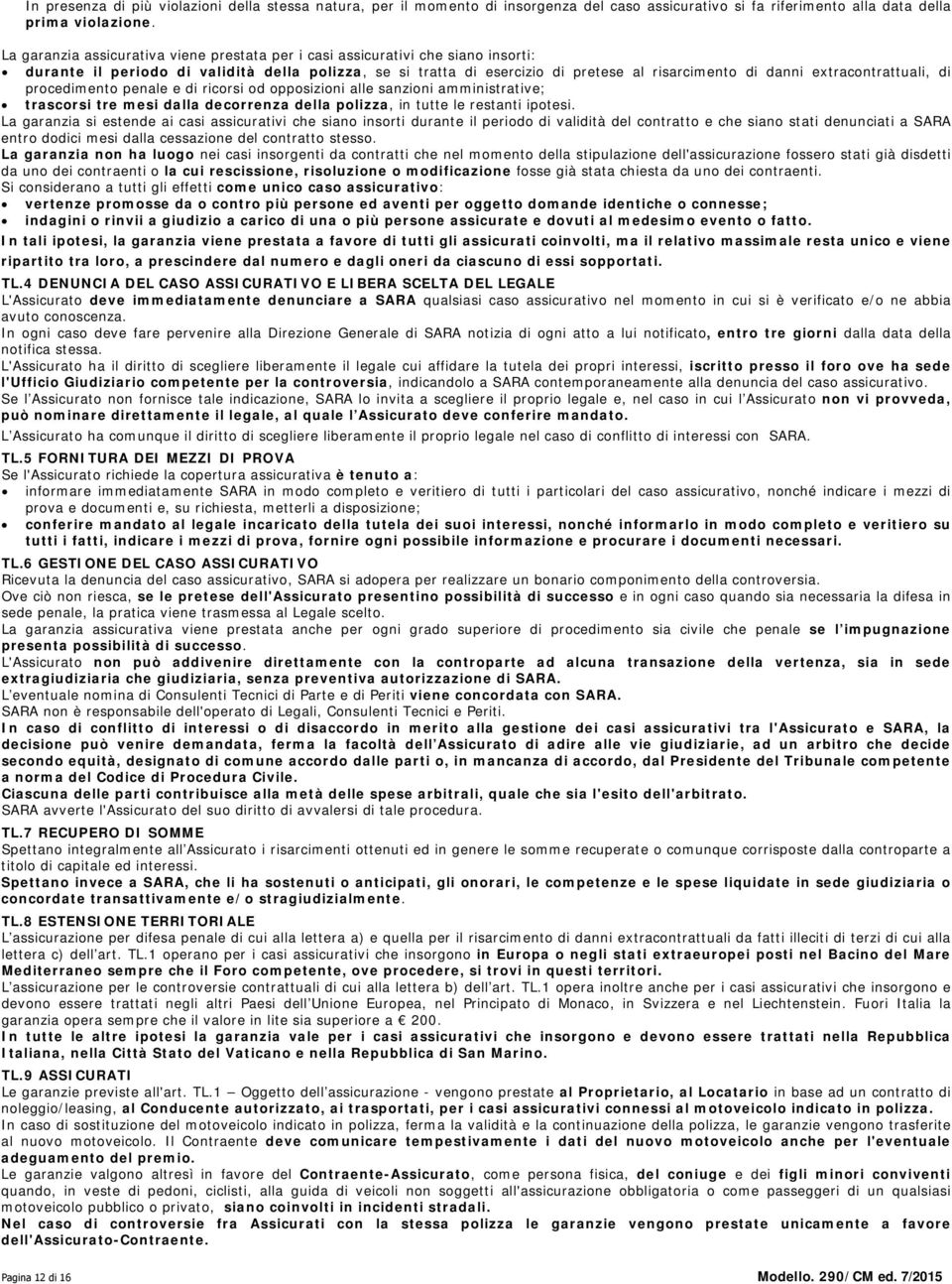 extracontrattuali, di procedimento penale e di ricorsi od opposizioni alle sanzioni amministrative; trascorsi tre mesi dalla decorrenza della polizza, in tutte le restanti ipotesi.