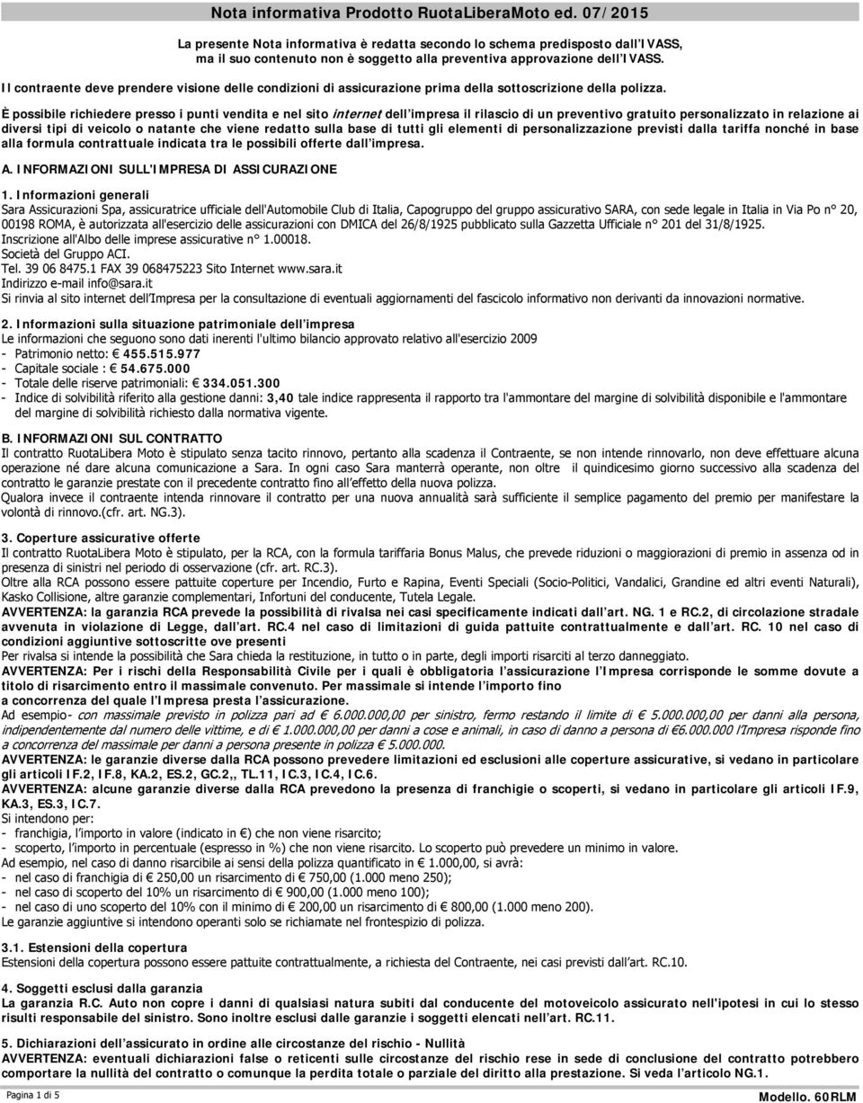 Il contraente deve prendere visione delle condizioni di assicurazione prima della sottoscrizione della polizza.