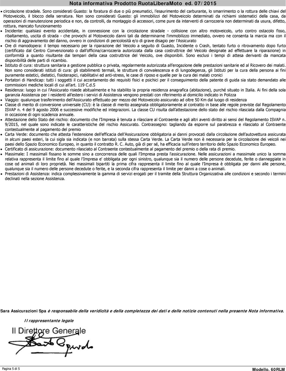 Non sono considerati Guasto: gli immobilizzi del Motoveicolo determinati da richiami sistematici della casa, da operazioni di manutenzione periodica e non, da controlli, da montaggio di accessori,