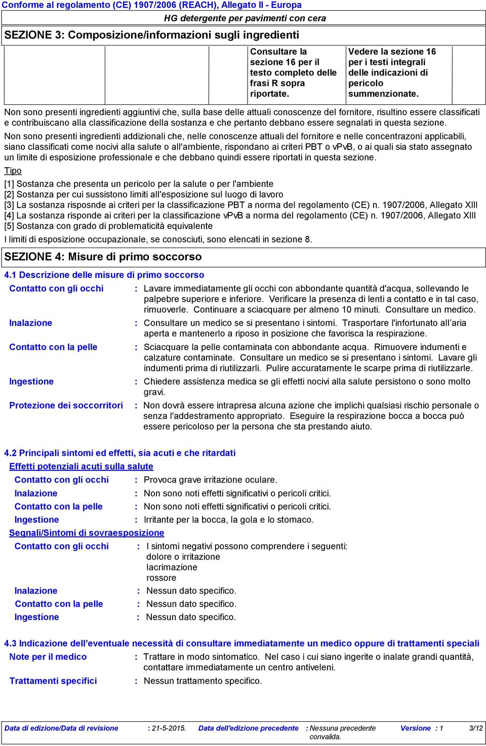 Non sono presenti ingredienti aggiuntivi che, sulla base delle attuali conoscenze del fornitore, risultino essere classificati e contribuiscano alla classificazione della sostanza e che pertanto