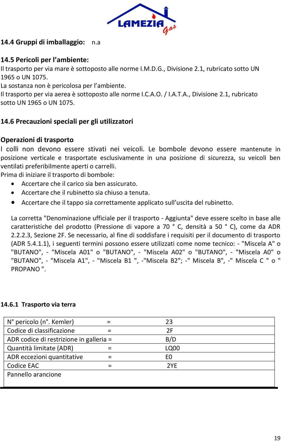 6 Precauzioni speciali per gli utilizzatori Operazioni di trasporto I colli non devono essere stivati nei veicoli.