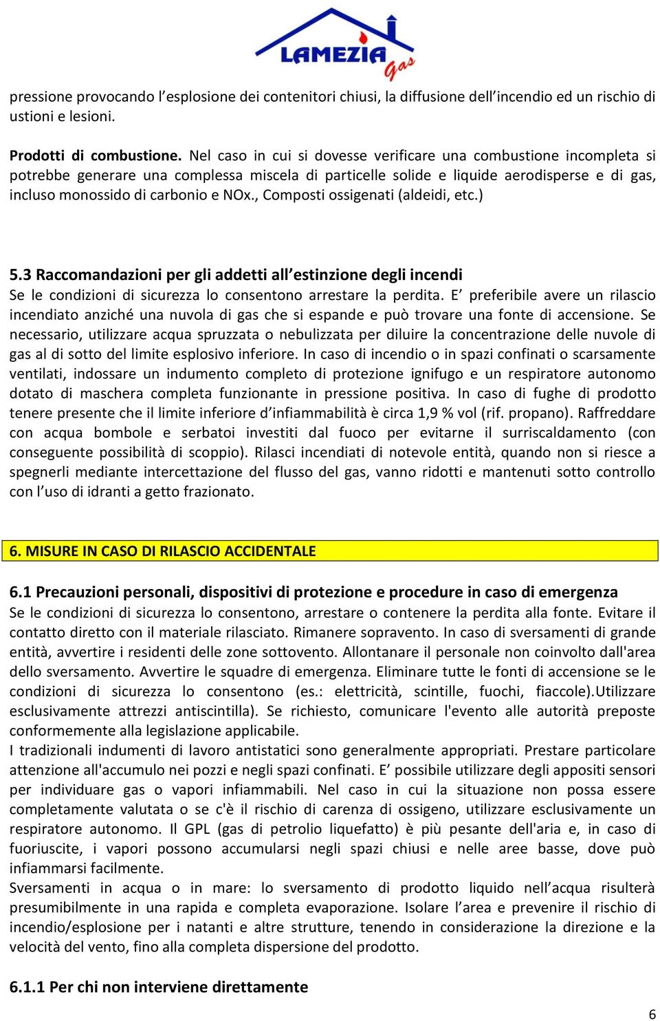 , Composti ossigenati (aldeidi, etc.) 5.3 Raccomandazioni per gli addetti all estinzione degli incendi Se le condizioni di sicurezza lo consentono arrestare la perdita.