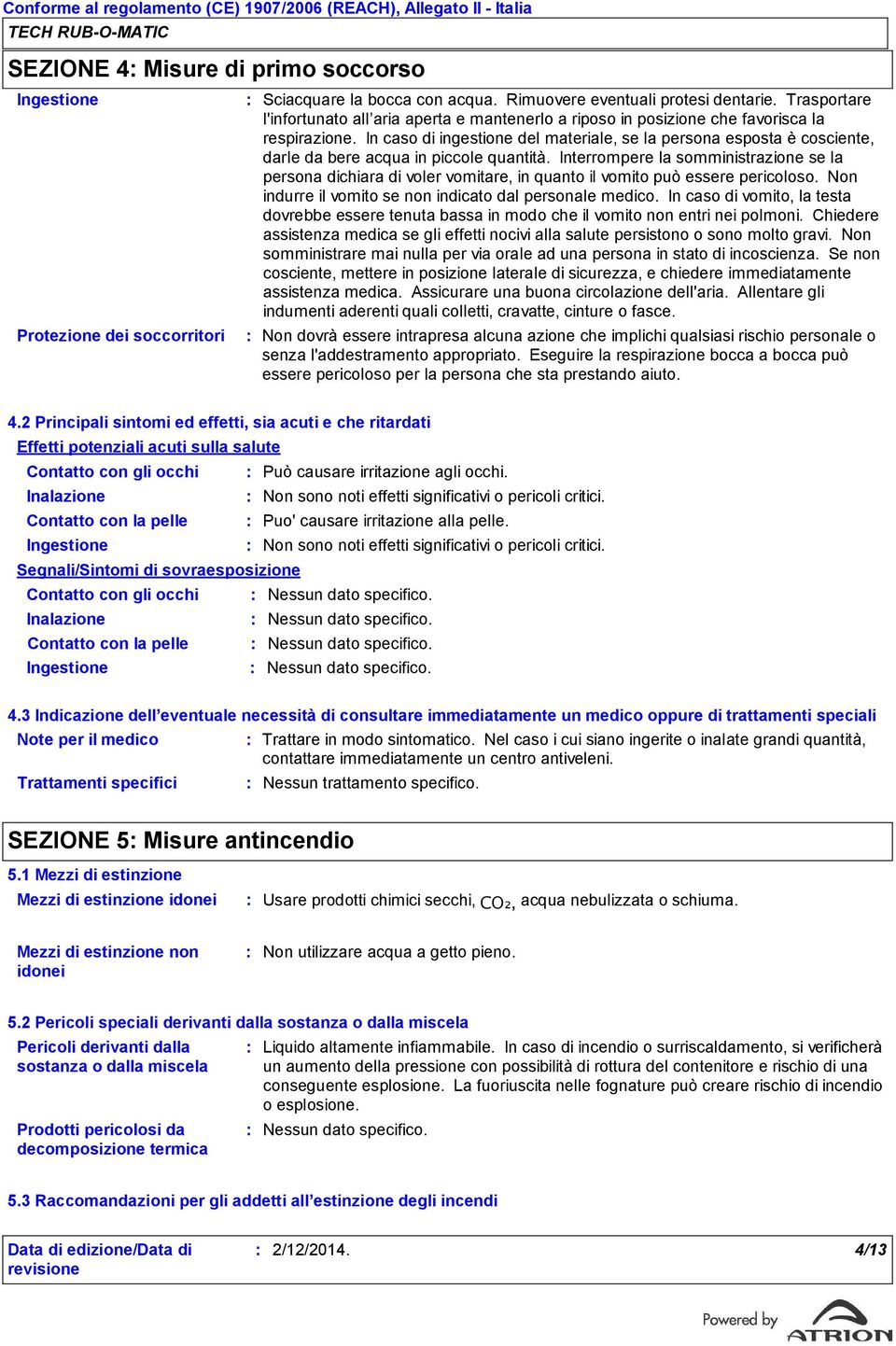 In caso di ingestione del materiale, se la persona esposta è cosciente, darle da bere acqua in piccole quantità.