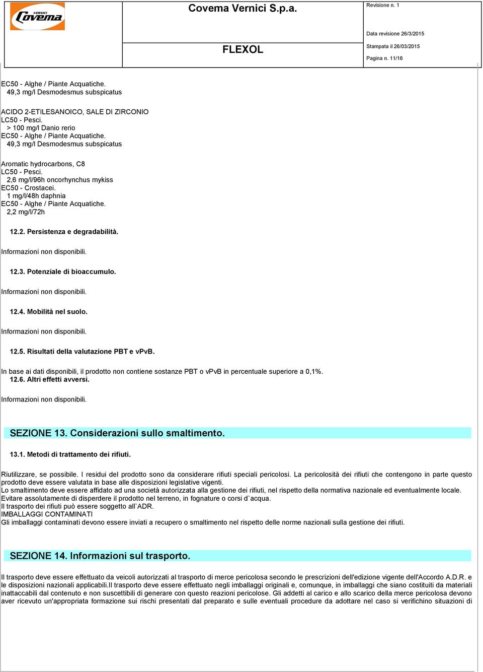 Informazioni non disponibili. 12.3. Potenziale di bioaccumulo. Informazioni non disponibili. 12.4. Mobilità nel suolo. Informazioni non disponibili. 12.5. Risultati della valutazione PBT e vpvb.