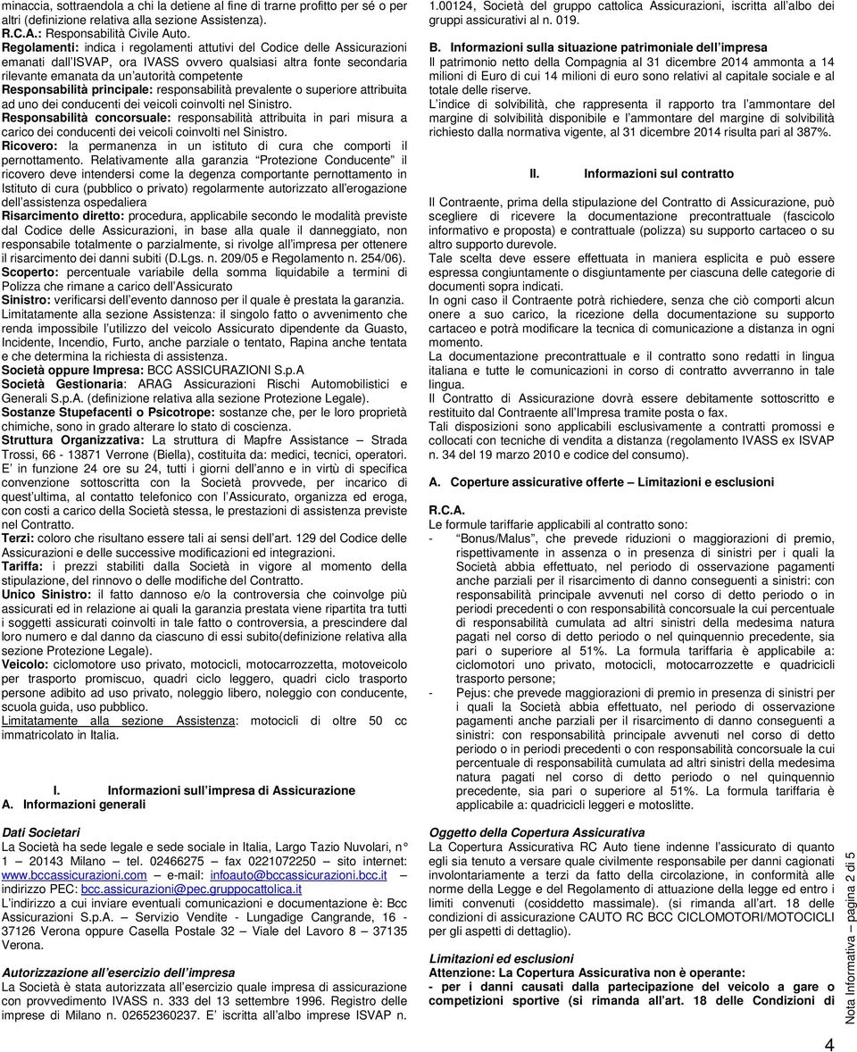 Responsabilità principale: responsabilità prevalente o superiore attribuita ad uno dei conducenti dei veicoli coinvolti nel Sinistro.