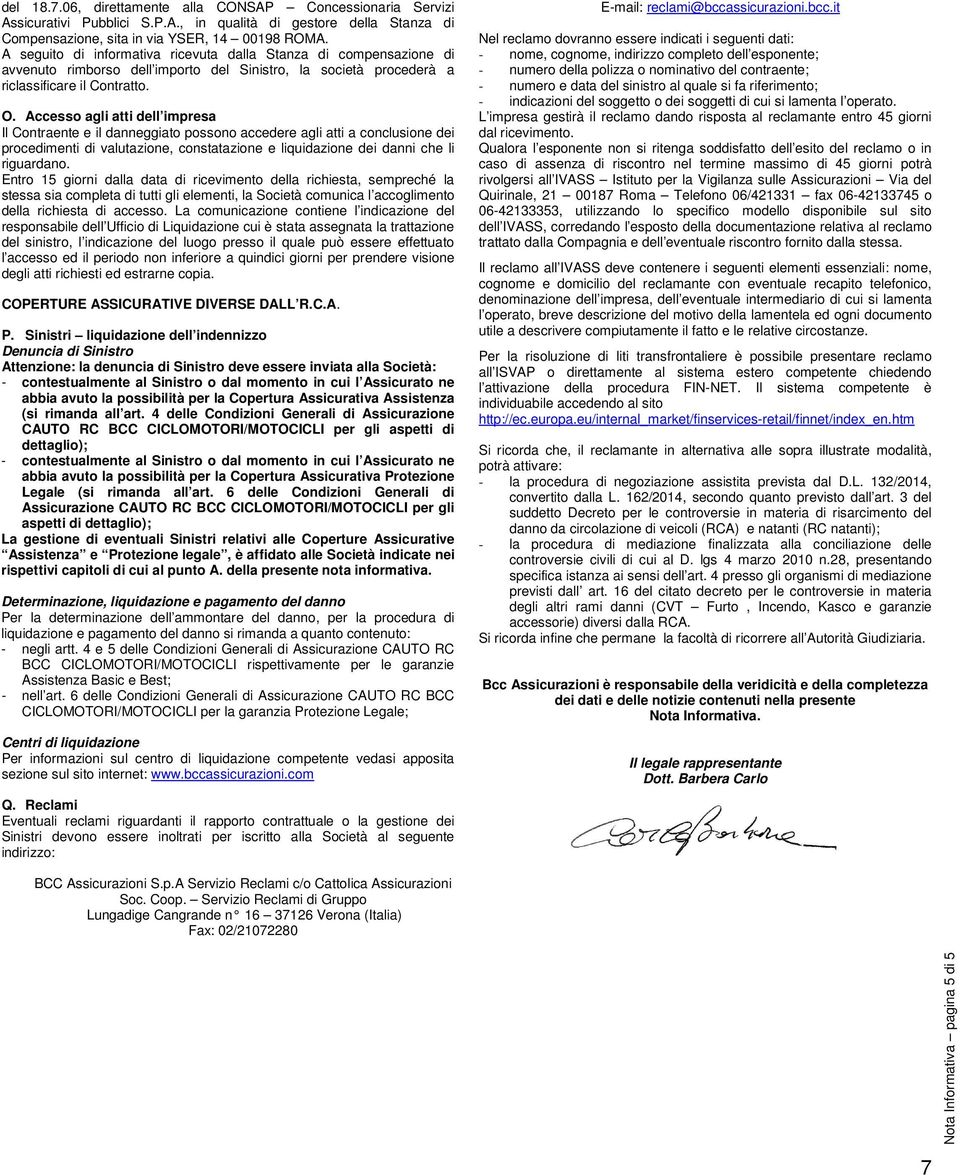 Accesso agli atti dell impresa Il Contraente e il danneggiato possono accedere agli atti a conclusione dei procedimenti di valutazione, constatazione e liquidazione dei danni che li riguardano.