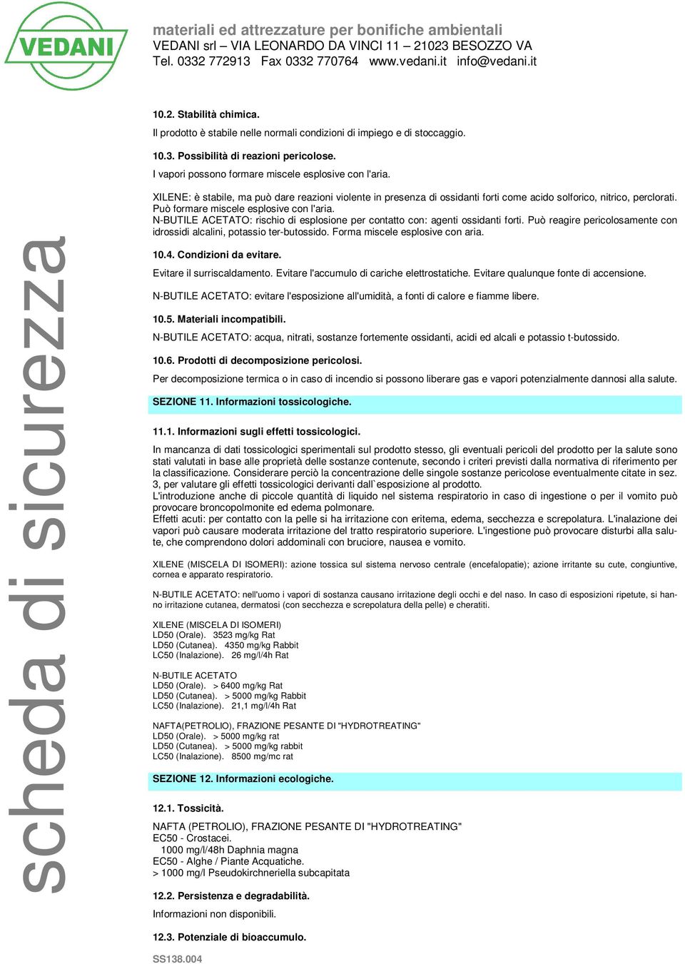 N-BUTILE ACETATO: rischio di esplosione per contatto con: agenti ossidanti forti. Può reagire pericolosamente con idrossidi alcalini, potassio ter-butossido. Forma miscele esplosive con aria. 10.4.