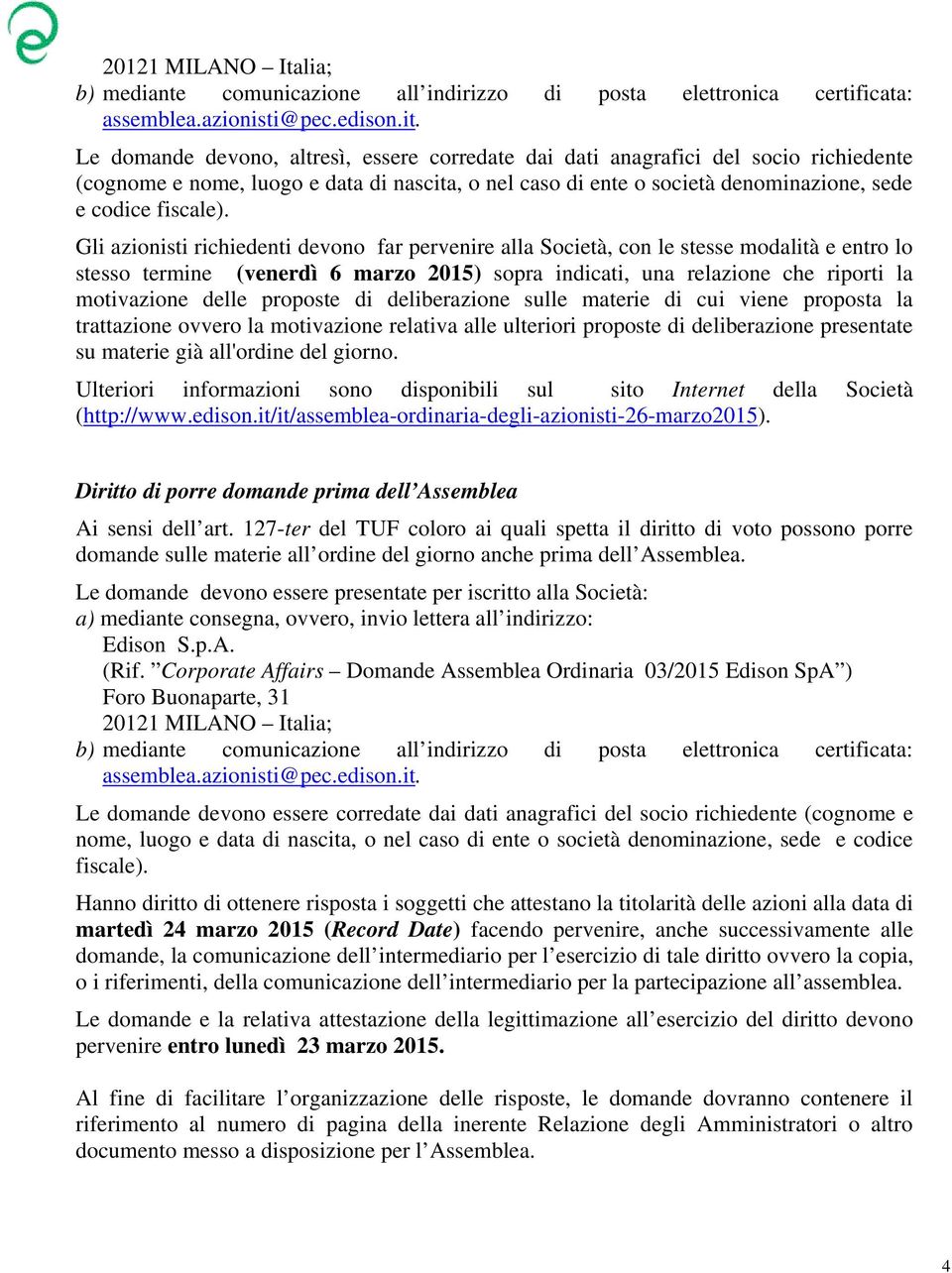 Gli azionisti richiedenti devono far pervenire alla Società, con le stesse modalità e entro lo stesso termine (venerdì 6 marzo 2015) sopra indicati, una relazione che riporti la motivazione delle