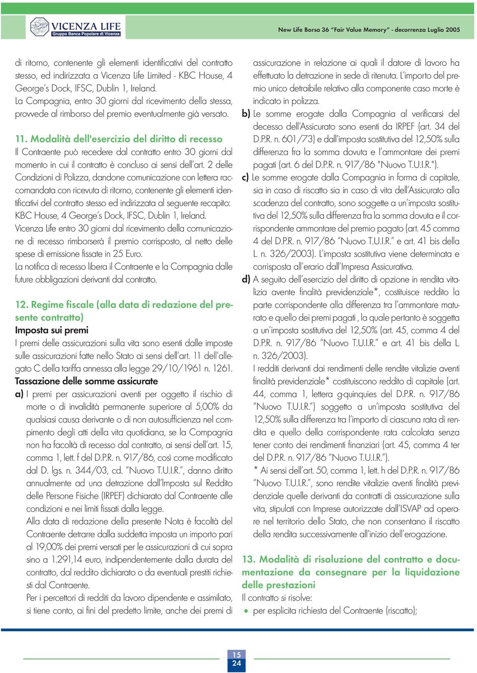 Modalità dell'esercizio del diritto di recesso Il Contraente può recedere dal contratto entro 30 giorni dal momento in cui il contratto è concluso ai sensi dell art.