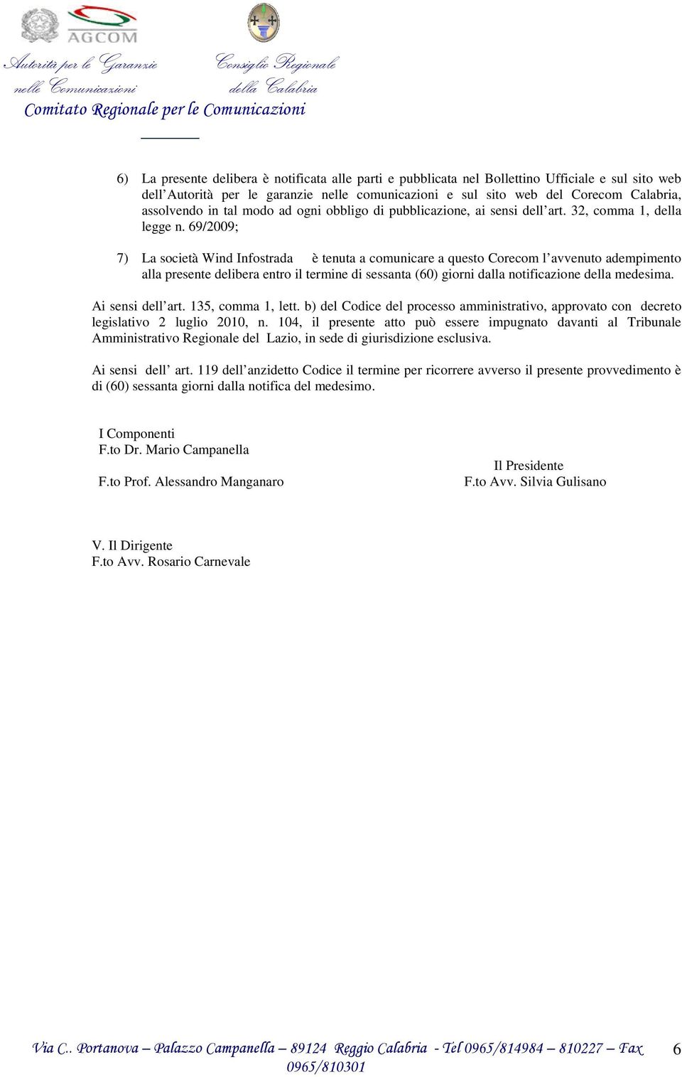 69/2009; 7) La società Wind Infostrada è tenuta a comunicare a questo Corecom l avvenuto adempimento alla presente delibera entro il termine di sessanta (60) giorni dalla notificazione della medesima.