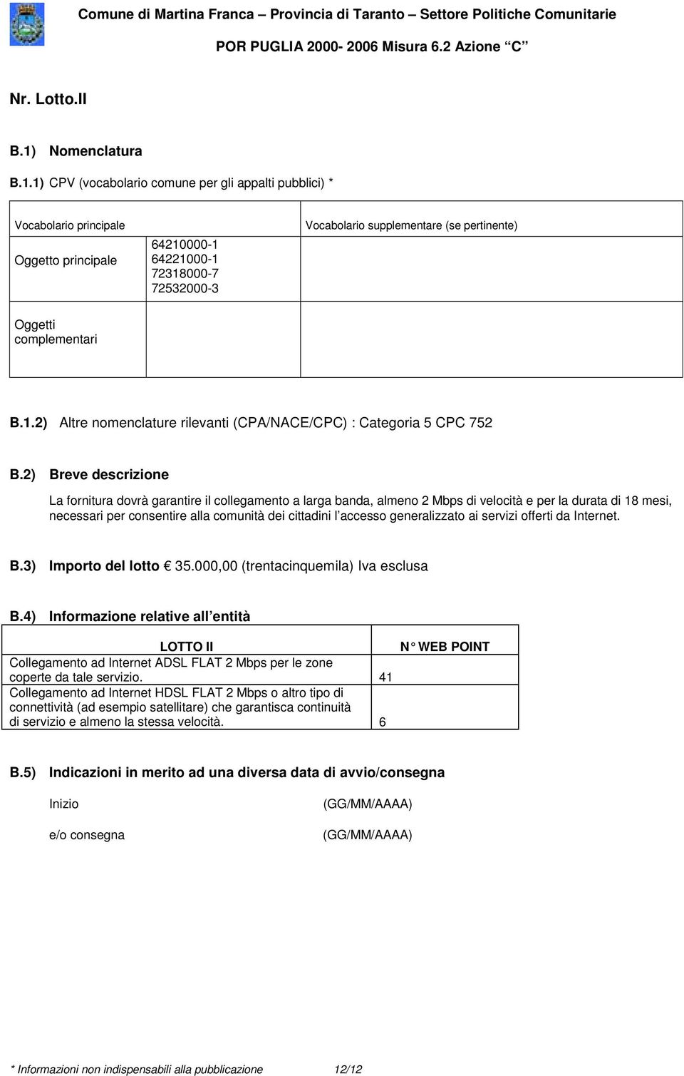 1) CPV (vocabolario comune per gli appalti pubblici) * Vocabolario principale Oggetto principale 64210000-1 64221000-1 72318000-7 72532000-3 Vocabolario supplementare (se pertinente) Oggetti