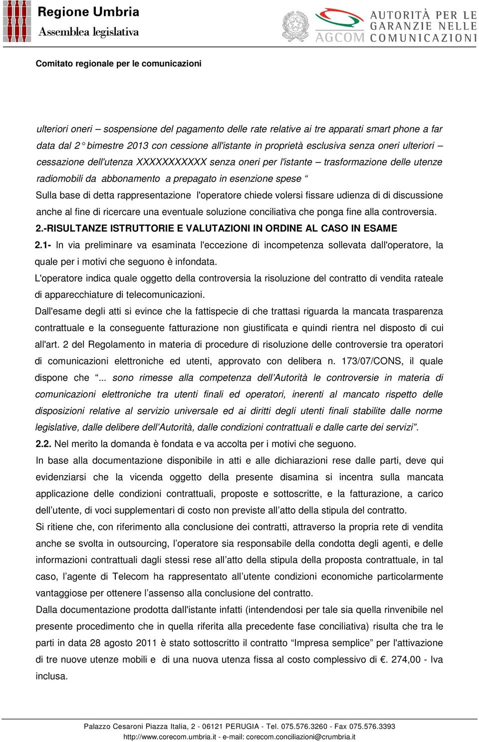 fissare udienza di di discussione anche al fine di ricercare una eventuale soluzione conciliativa che ponga fine alla controversia. 2.