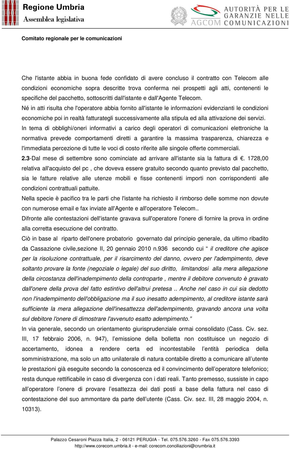 Né in atti risulta che l'operatore abbia fornito all'istante le informazioni evidenzianti le condizioni economiche poi in realtà fatturategli successivamente alla stipula ed alla attivazione dei