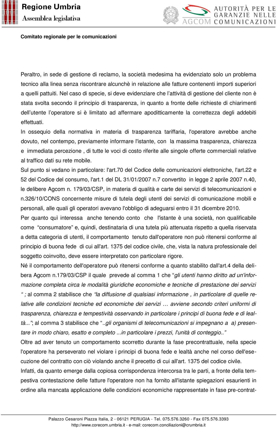 Nel caso di specie, si deve evidenziare che l attività di gestione del cliente non è stata svolta secondo il principio di trasparenza, in quanto a fronte delle richieste di chiarimenti dell utente l