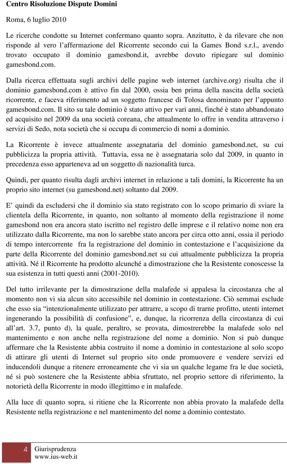 com è attivo fin dal 2000, ossia ben prima della nascita della società ricorrente, e faceva riferimento ad un soggetto francese di Tolosa denominato per l appunto gamesbond.com. Il sito su tale